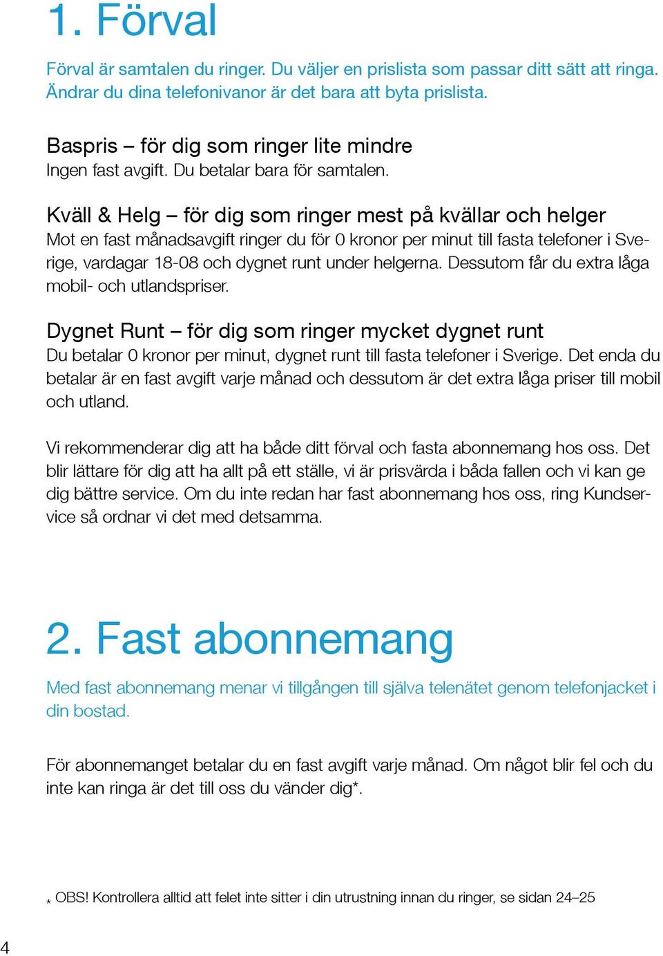 Kväll & Helg för dig som ringer mest på kvällar och helger Mot en fast månadsavgift ringer du för 0 kronor per minut till fasta telefoner i Sverige, vardagar 18-08 och dygnet runt under helgerna.