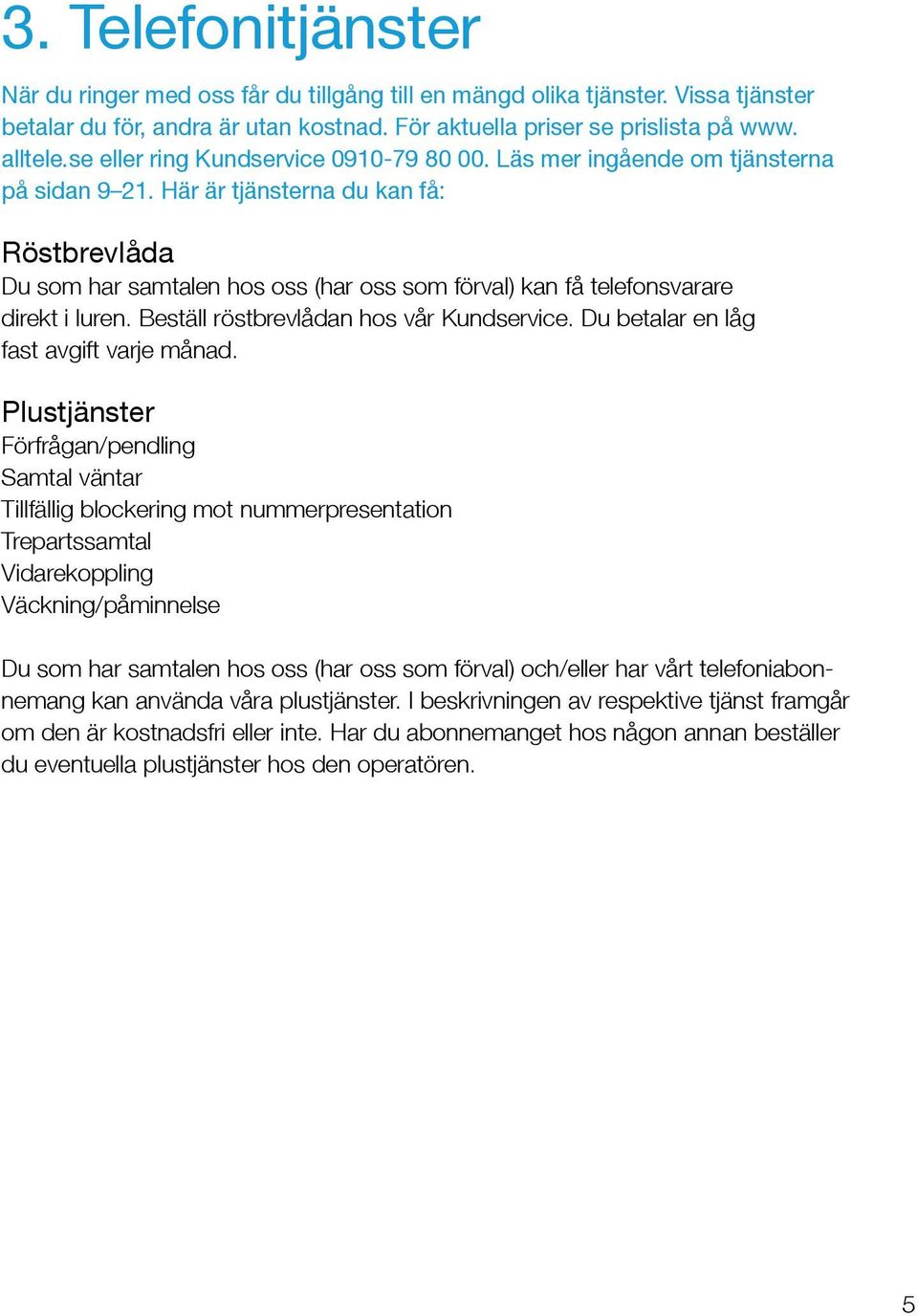 Här är tjänsterna du kan få: Röstbrevlåda Du som har samtalen hos oss (har oss som förval) kan få telefonsvarare direkt i luren. Beställ röstbrevlådan hos vår Kundservice.