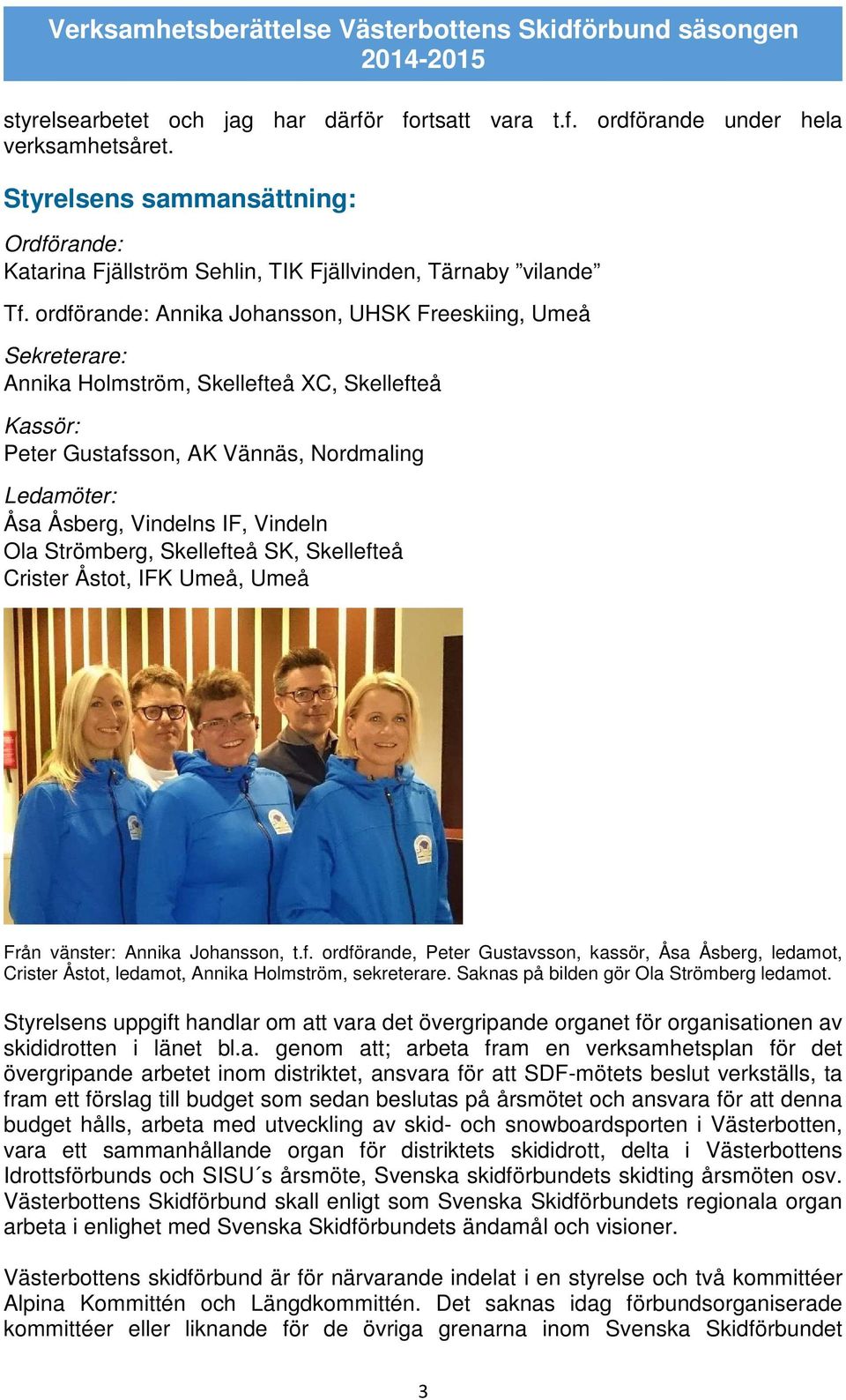 Vindeln Ola Strömberg, Skellefteå SK, Skellefteå Crister Åstot, IFK Umeå, Umeå Från vänster: Annika Johansson, t.f. ordförande, Peter Gustavsson, kassör, Åsa Åsberg, ledamot, Crister Åstot, ledamot, Annika Holmström, sekreterare.