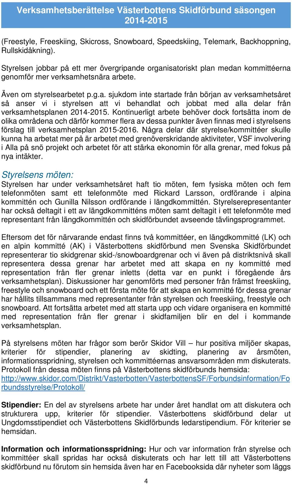 Kontinuerligt arbete behöver dock fortsätta inom de olika områdena och därför kommer flera av dessa punkter även finnas med i styrelsens förslag till verksamhetsplan 2015-2016.
