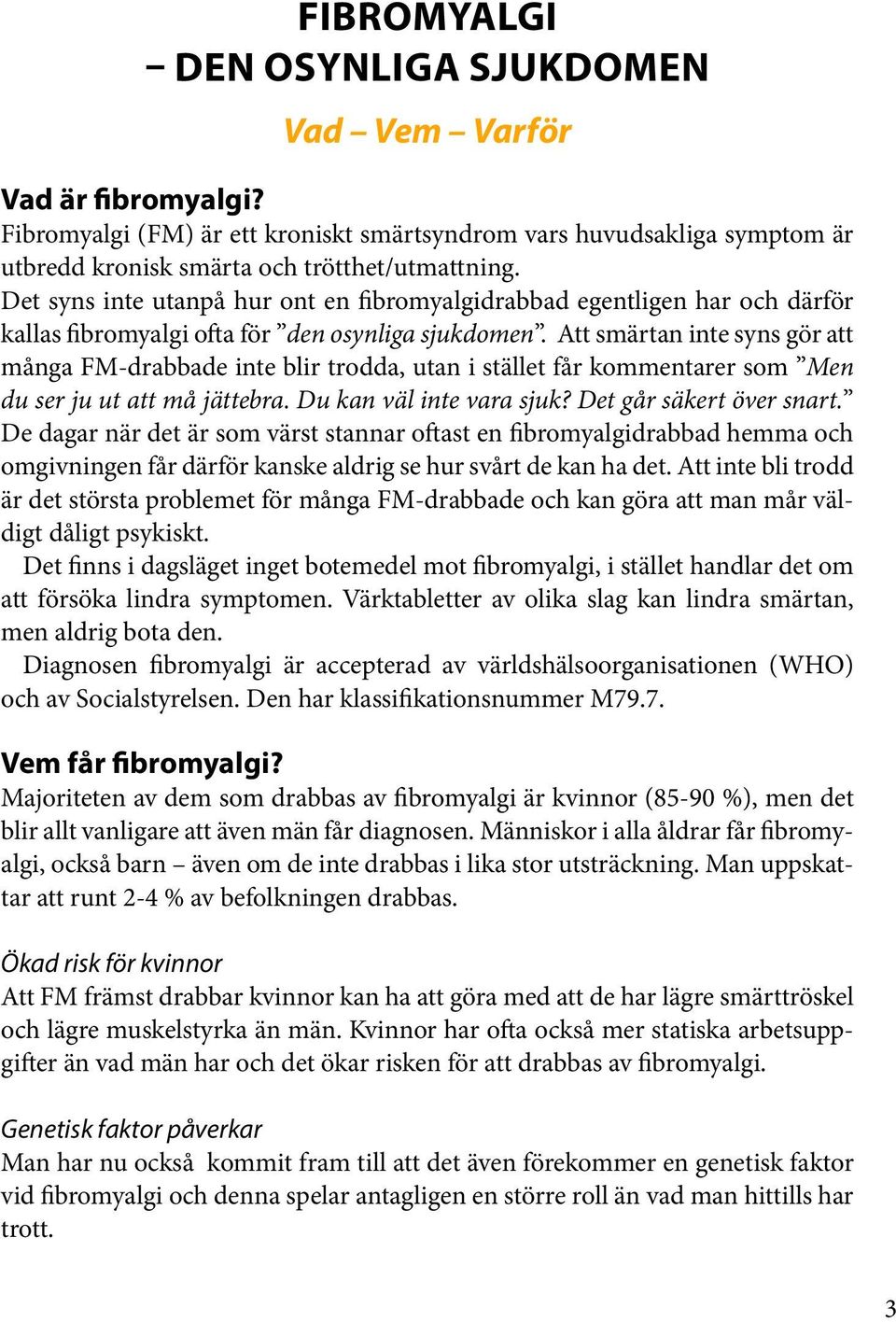 Att smärtan inte syns gör att många FM-drabbade inte blir trodda, utan i stället får kommentarer som Men du ser ju ut att må jättebra. Du kan väl inte vara sjuk? Det går säkert över snart.