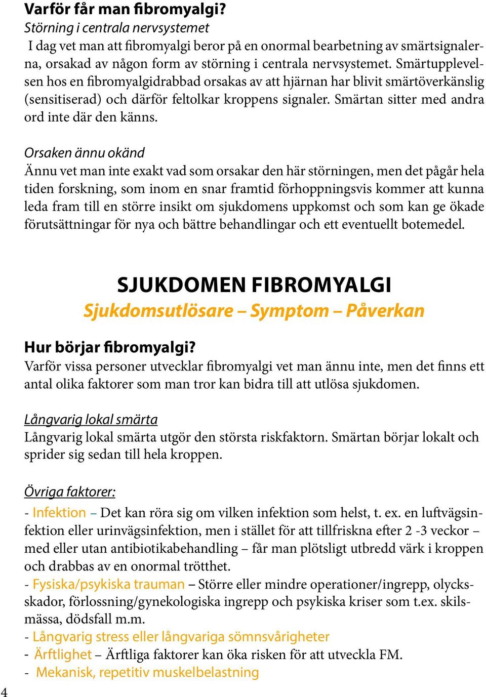 Smärtupplevelsen hos en fibromyalgidrabbad orsakas av att hjärnan har blivit smärtöverkänslig (sensitiserad) och därför feltolkar kroppens signaler. Smärtan sitter med andra ord inte där den känns.