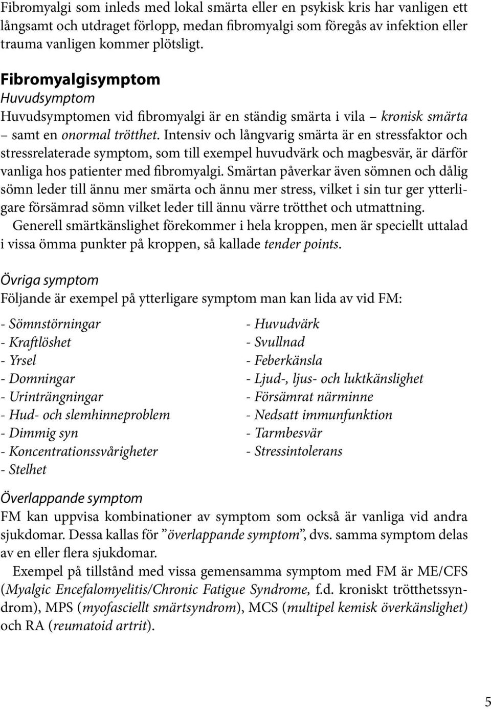 Intensiv och långvarig smärta är en stressfaktor och stressrelaterade symptom, som till exempel huvudvärk och magbesvär, är därför vanliga hos patienter med fibromyalgi.