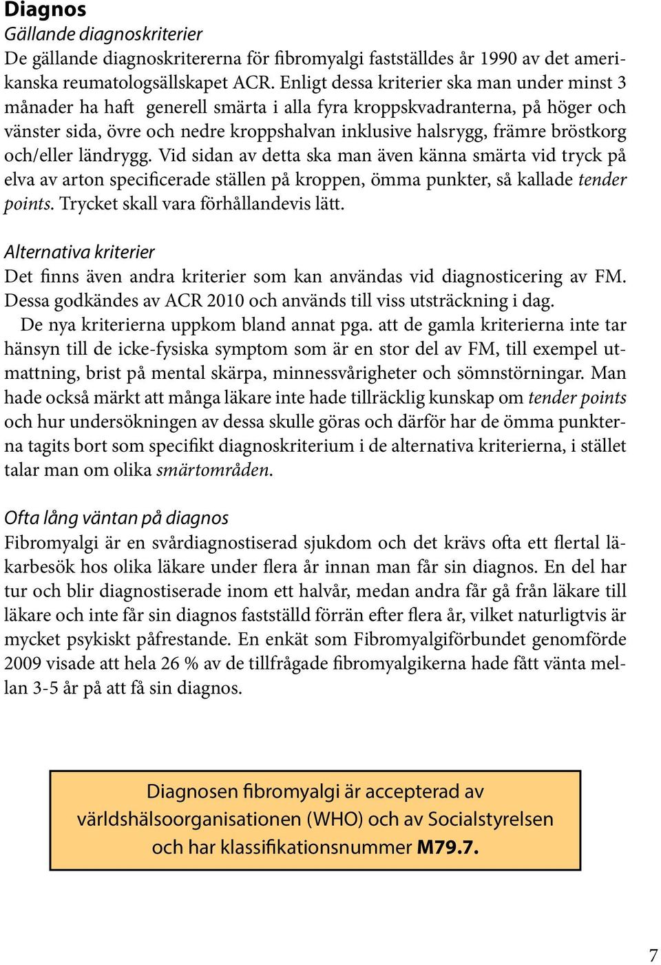 bröstkorg och/eller ländrygg. Vid sidan av detta ska man även känna smärta vid tryck på elva av arton specificerade ställen på kroppen, ömma punkter, så kallade tender points.