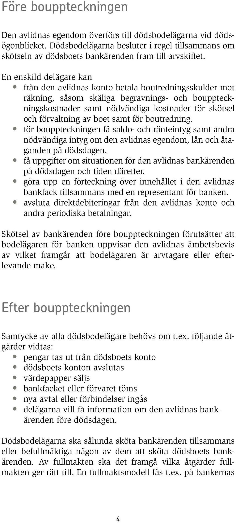 boet samt för boutredning. för bouppteckningen få saldo- och ränteintyg samt andra nödvändiga intyg om den avlidnas egendom, lån och åtaganden på dödsdagen.