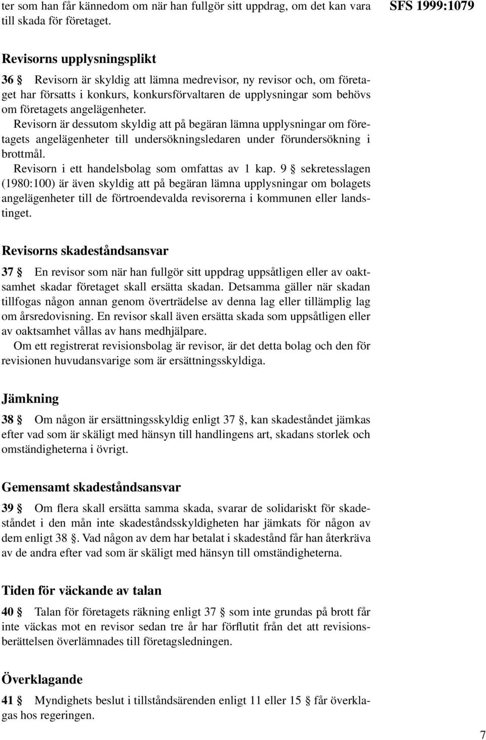 angelägenheter. Revisorn är dessutom skyldig att på begäran lämna upplysningar om företagets angelägenheter till undersökningsledaren under förundersökning i brottmål.