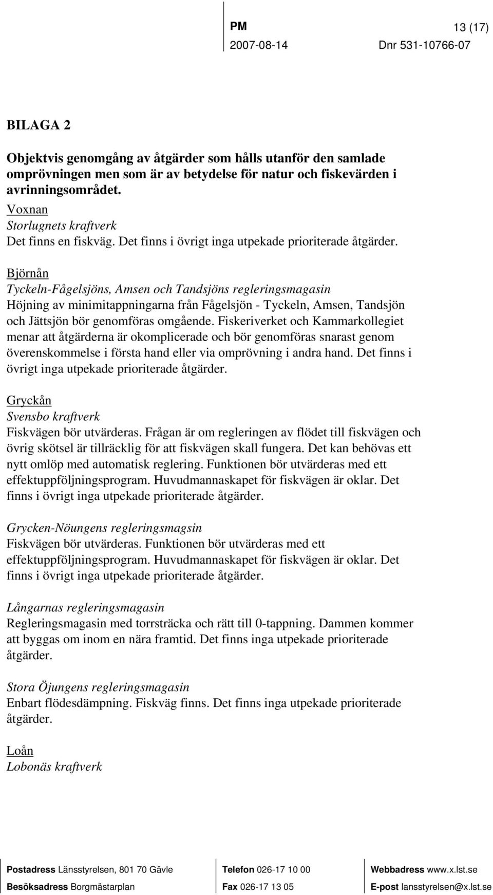 Björnån Tyckeln-Fågelsjöns, Amsen och Tandsjöns regleringsmagasin Höjning av minimitappningarna från Fågelsjön - Tyckeln, Amsen, Tandsjön och Jättsjön bör genomföras omgående.