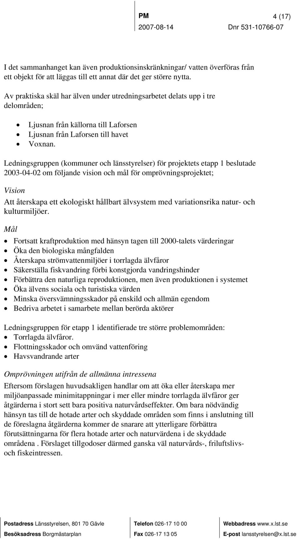 Ledningsgruppen (kommuner och länsstyrelser) för projektets etapp 1 beslutade 2003-04-02 om följande vision och mål för omprövningsprojektet; Vision Att återskapa ett ekologiskt hållbart älvsystem