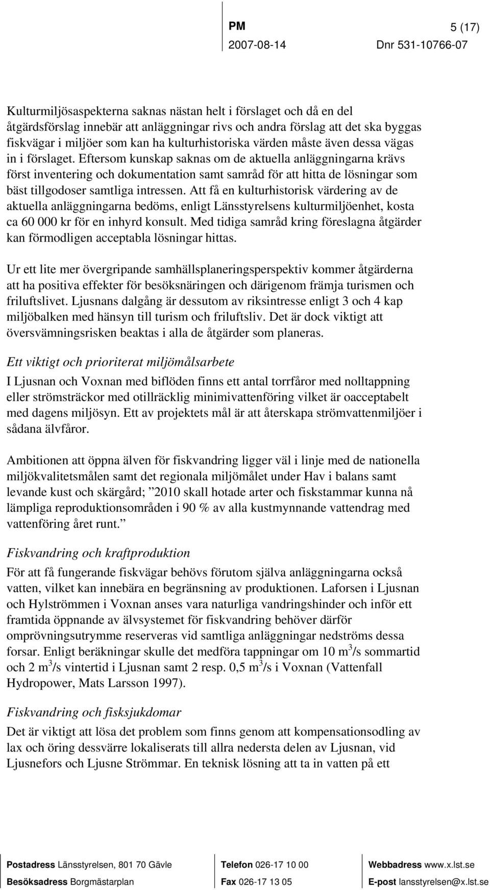 Eftersom kunskap saknas om de aktuella anläggningarna krävs först inventering och dokumentation samt samråd för att hitta de lösningar som bäst tillgodoser samtliga intressen.