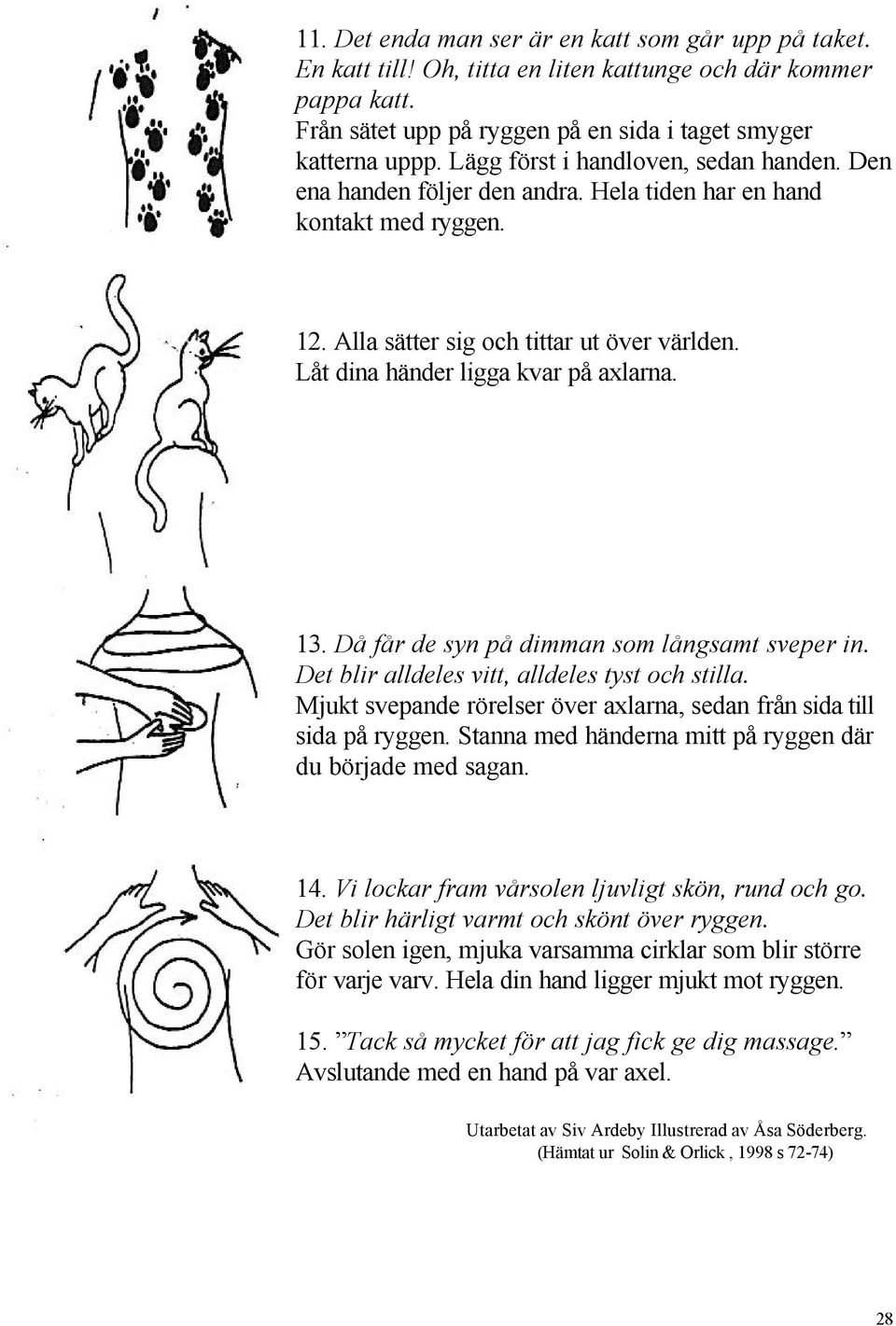 13. Då får de syn på dimman som långsamt sveper in. Det blir alldeles vitt, alldeles tyst och stilla. Mjukt svepande rörelser över axlarna, sedan från sida till sida på ryggen.