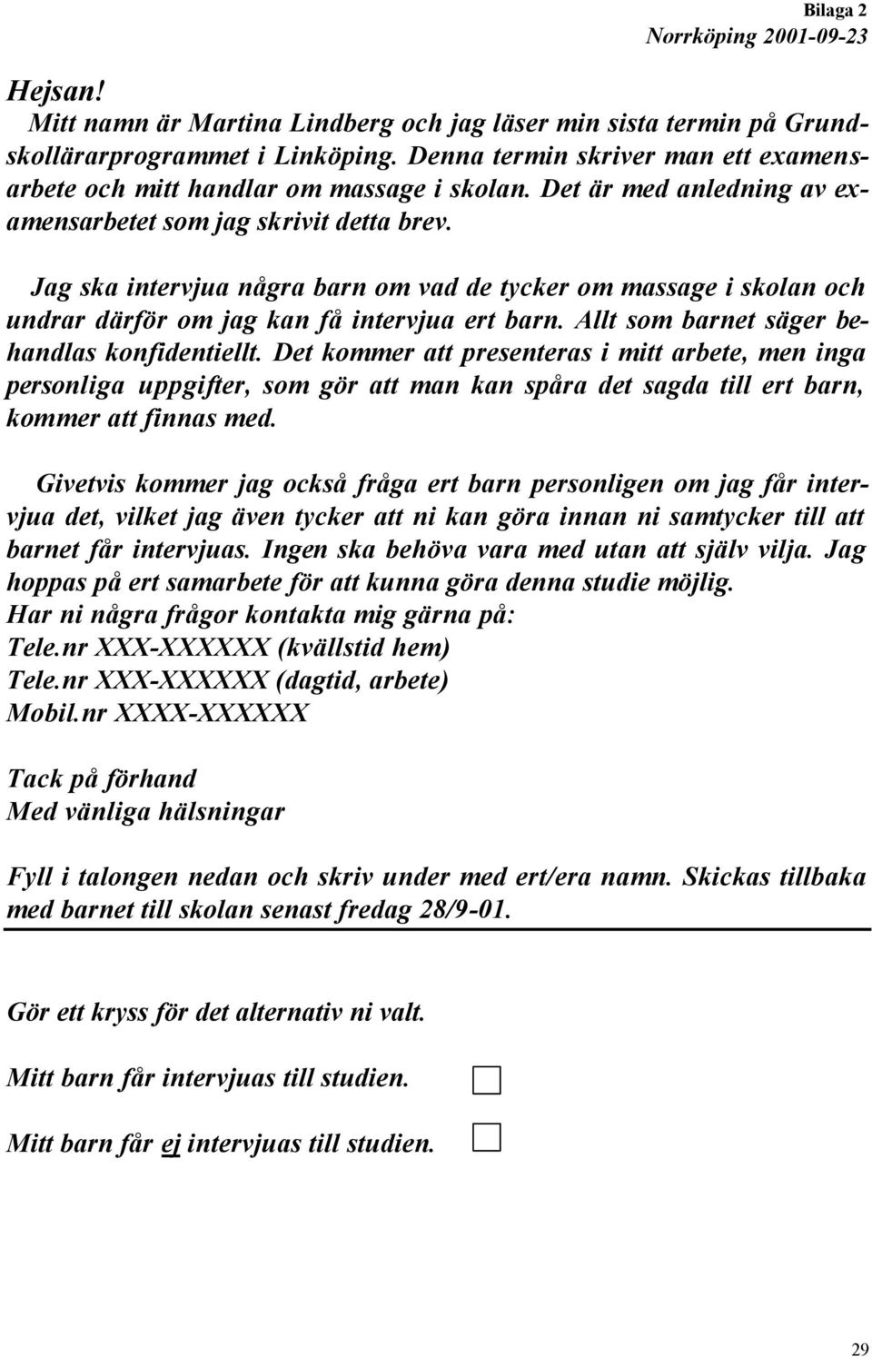 Jag ska intervjua några barn om vad de tycker om massage i skolan och undrar därför om jag kan få intervjua ert barn. Allt som barnet säger behandlas konfidentiellt.