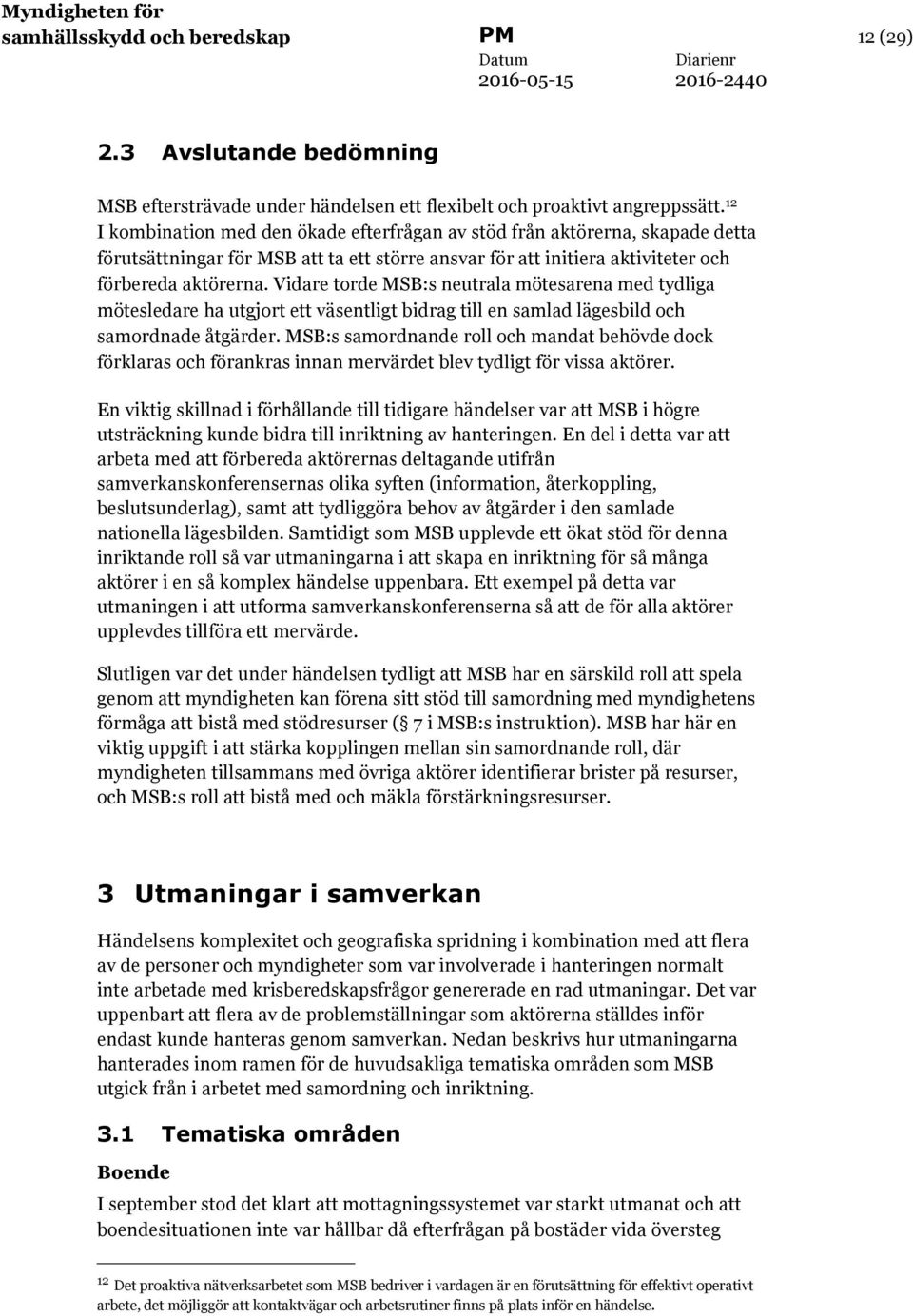 Vidare torde MSB:s neutrala mötesarena med tydliga mötesledare ha utgjort ett väsentligt bidrag till en samlad lägesbild och samordnade åtgärder.