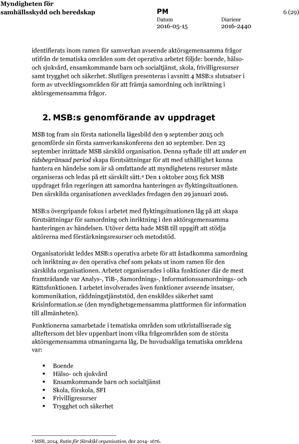 Slutligen presenteras i avsnitt 4 MSB:s slutsatser i form av utvecklingsområden för att främja samordning och inriktning i aktörsgemensamma frågor. 2.