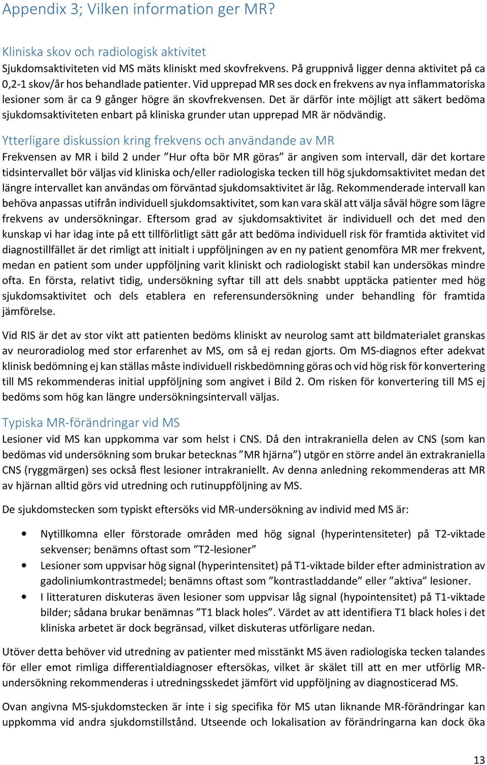 Det är därför inte möjligt att säkert bedöma sjukdomsaktiviteten enbart på kliniska grunder utan upprepad MR är nödvändig.