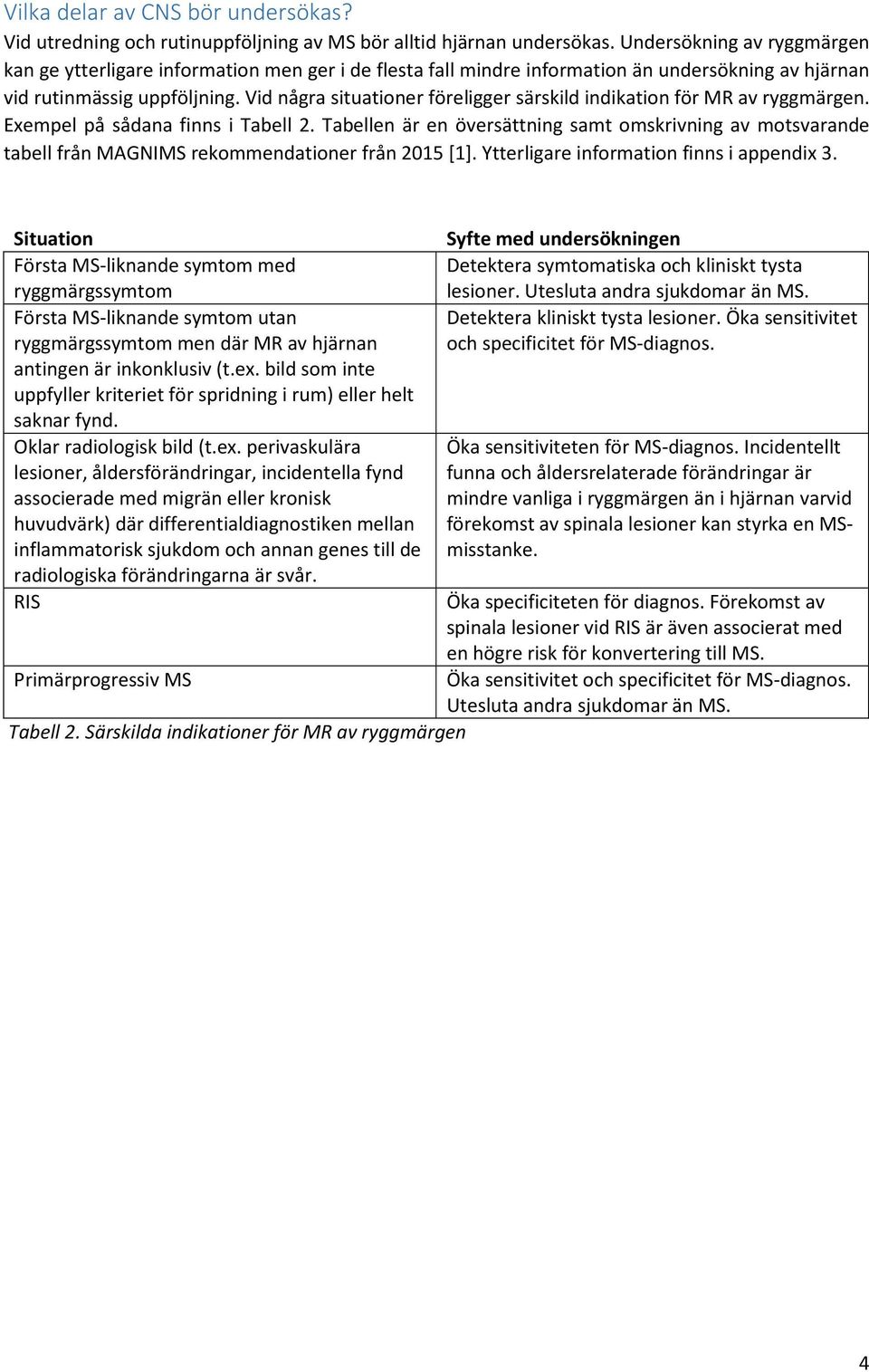 Vid några situationer föreligger särskild indikation för MR av ryggmärgen. Exempel på sådana finns i Tabell 2.