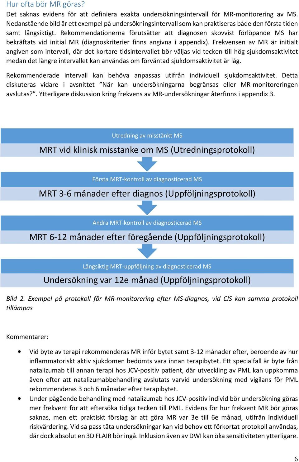 Rekommendationerna förutsätter att diagnosen skovvist förlöpande MS har bekräftats vid initial MR (diagnoskriterier finns angivna i appendix).
