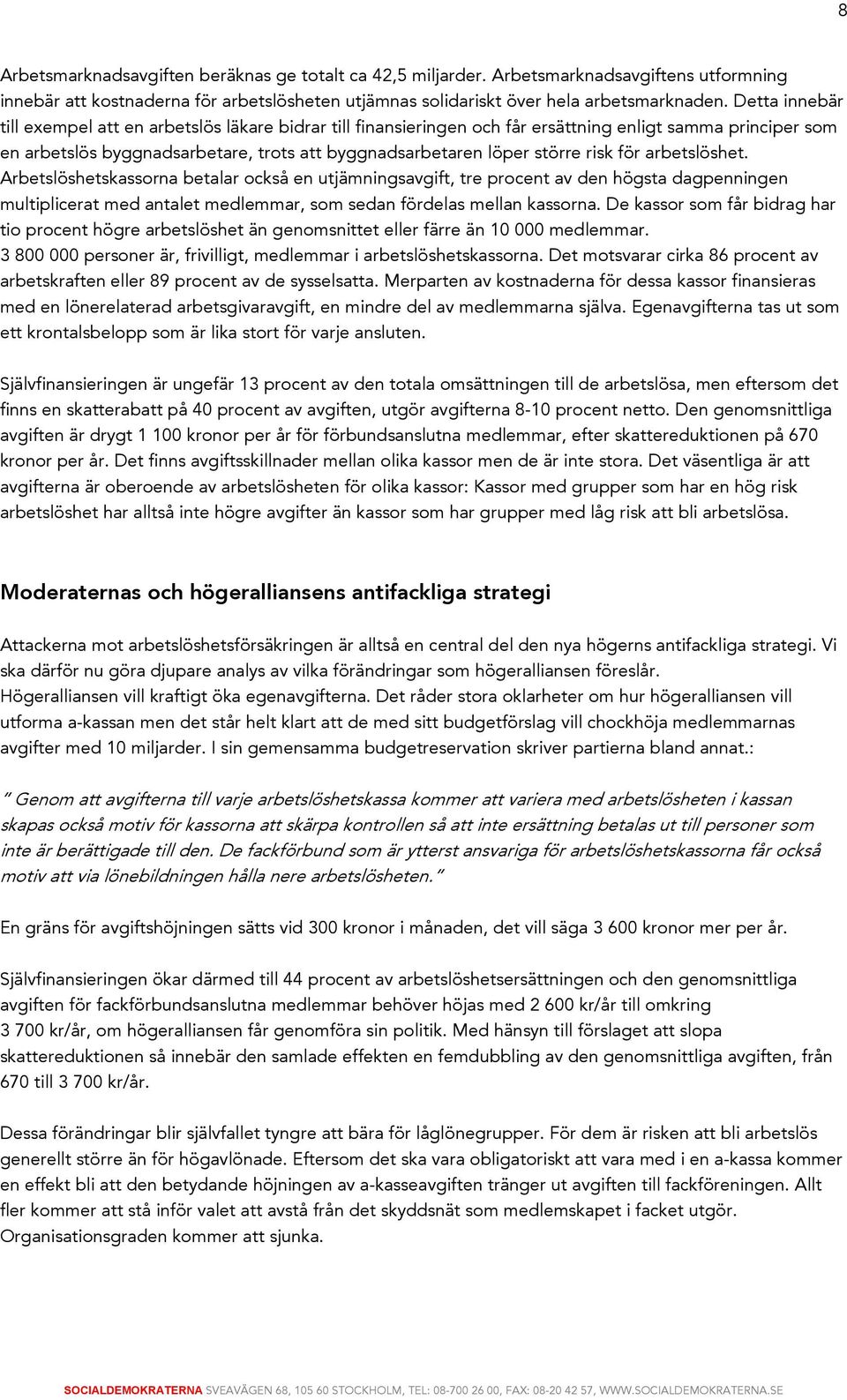 risk för arbetslöshet. Arbetslöshetskassorna betalar också en utjämningsavgift, tre procent av den högsta dagpenningen multiplicerat med antalet medlemmar, som sedan fördelas mellan kassorna.