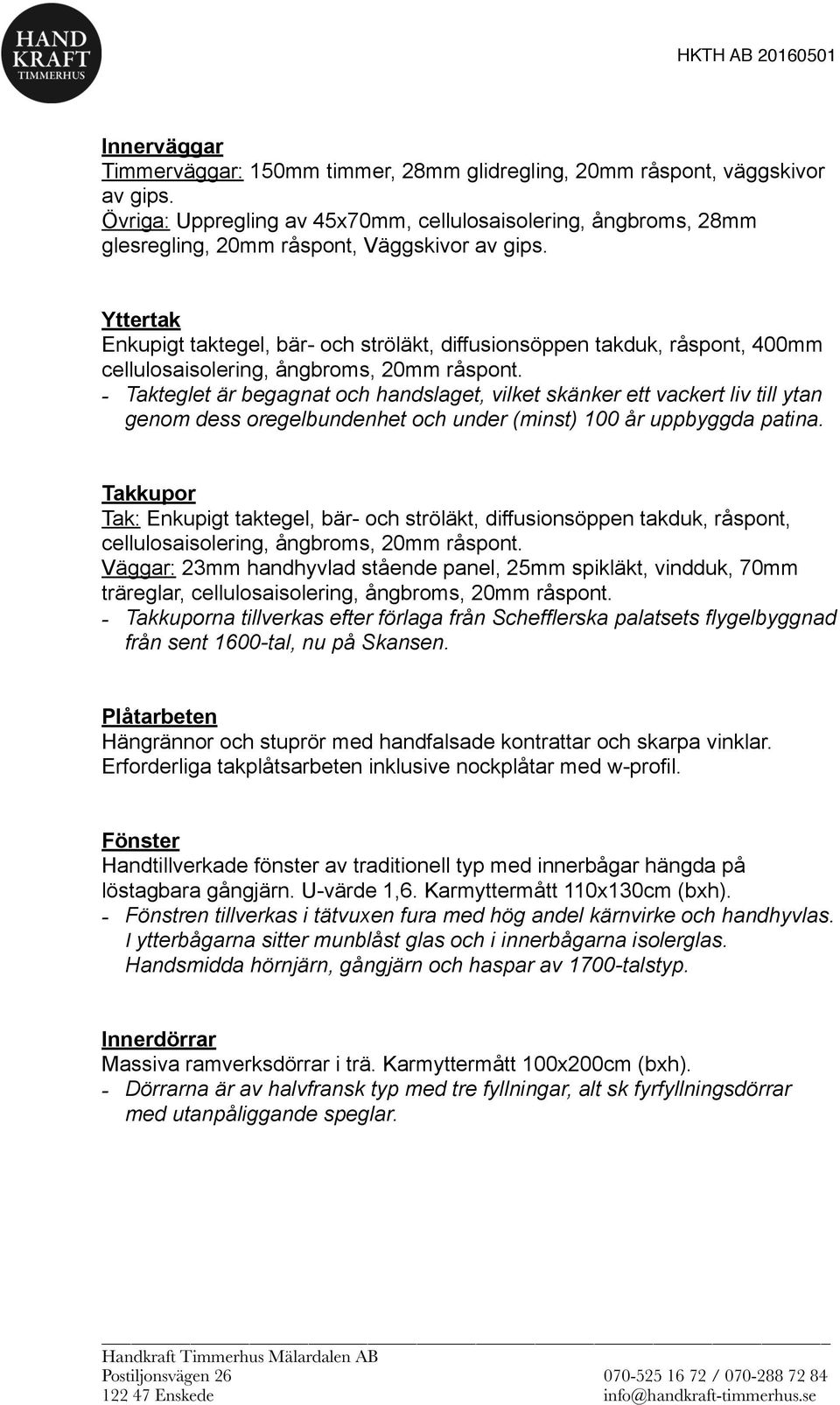 Yttertak Enkupigt taktegel, bär- och ströläkt, diffusionsöppen takduk, råspont, 400mm cellulosaisolering, ångbroms, 20mm råspont.