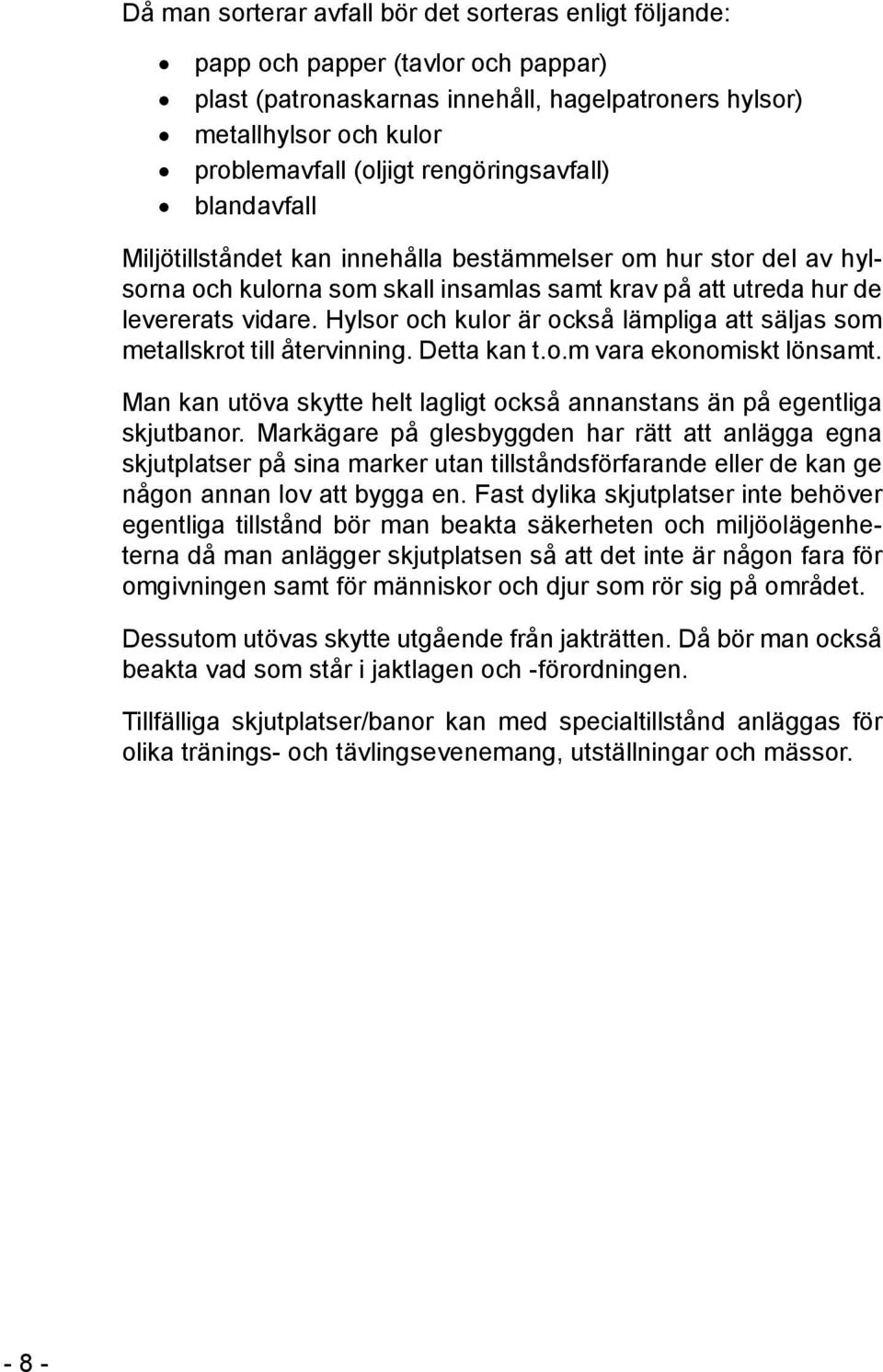 Hylsor och kulor är också lämpliga att säljas som metallskrot till återvinning. Detta kan t.o.m vara ekonomiskt lönsamt. Man kan utöva skytte helt lagligt också annanstans än på egentliga skjutbanor.