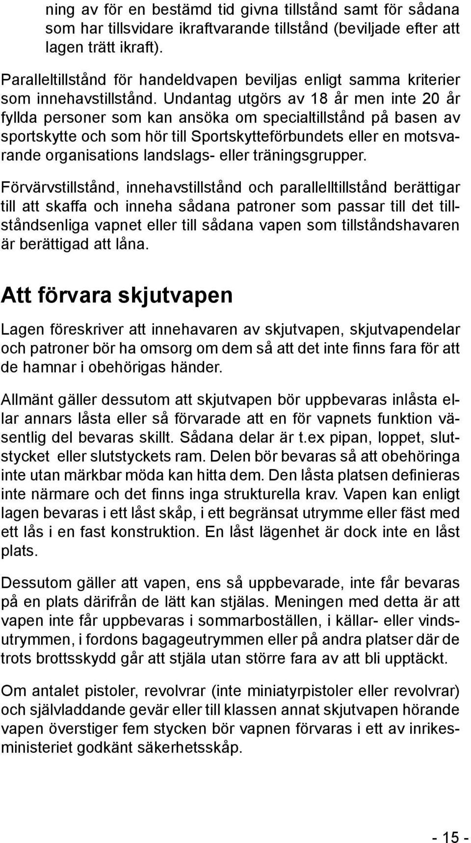 Undantag utgörs av 18 år men inte 20 år fyllda personer som kan ansöka om specialtillstånd på basen av sportskytte och som hör till Sportskytteförbundets eller en motsvarande organisations landslags-