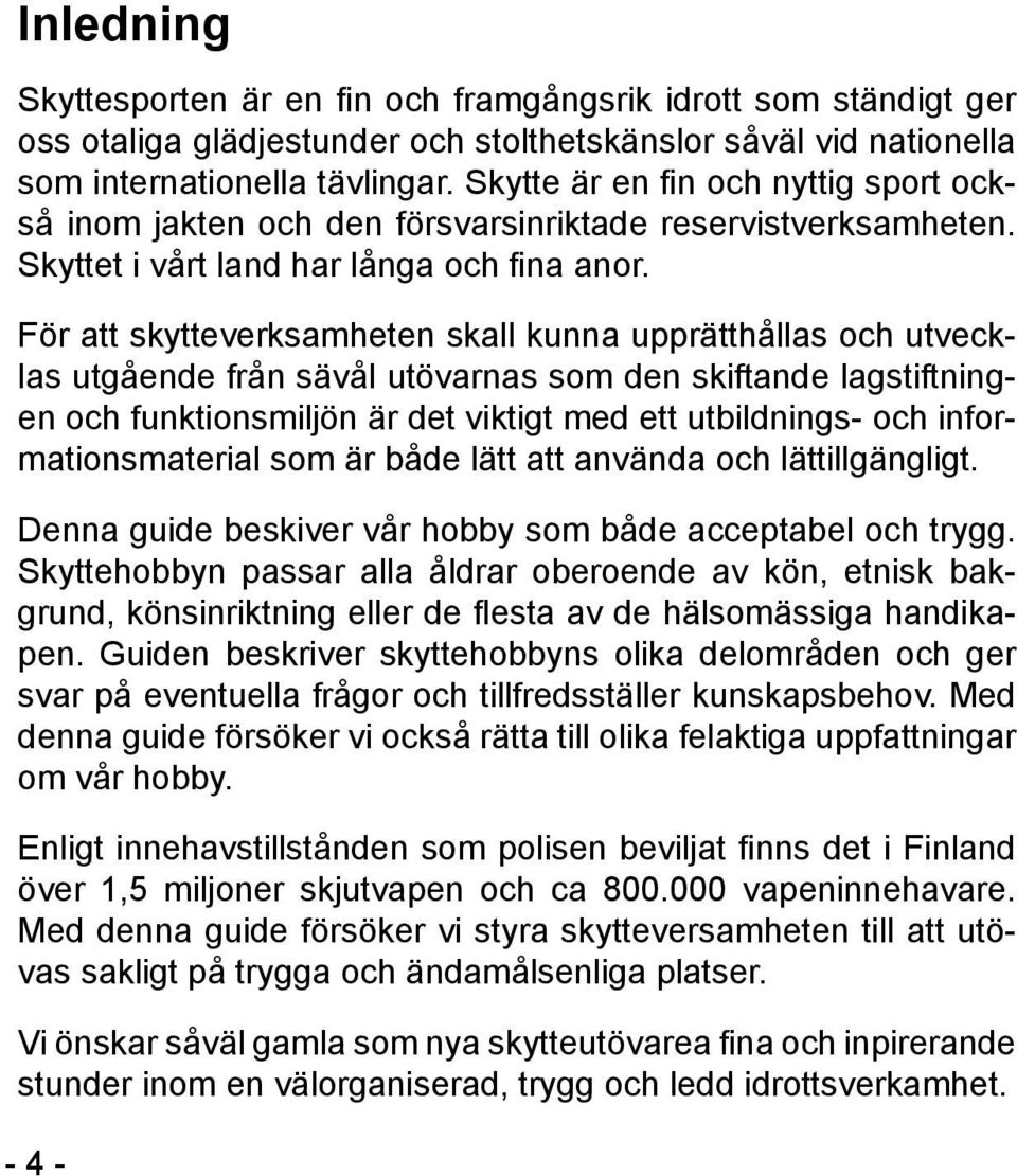 För att skytteverksamheten skall kunna upprätthållas och utvecklas utgående från sävål utövarnas som den skiftande lagstiftningen och funktionsmiljön är det viktigt med ett utbildnings- och