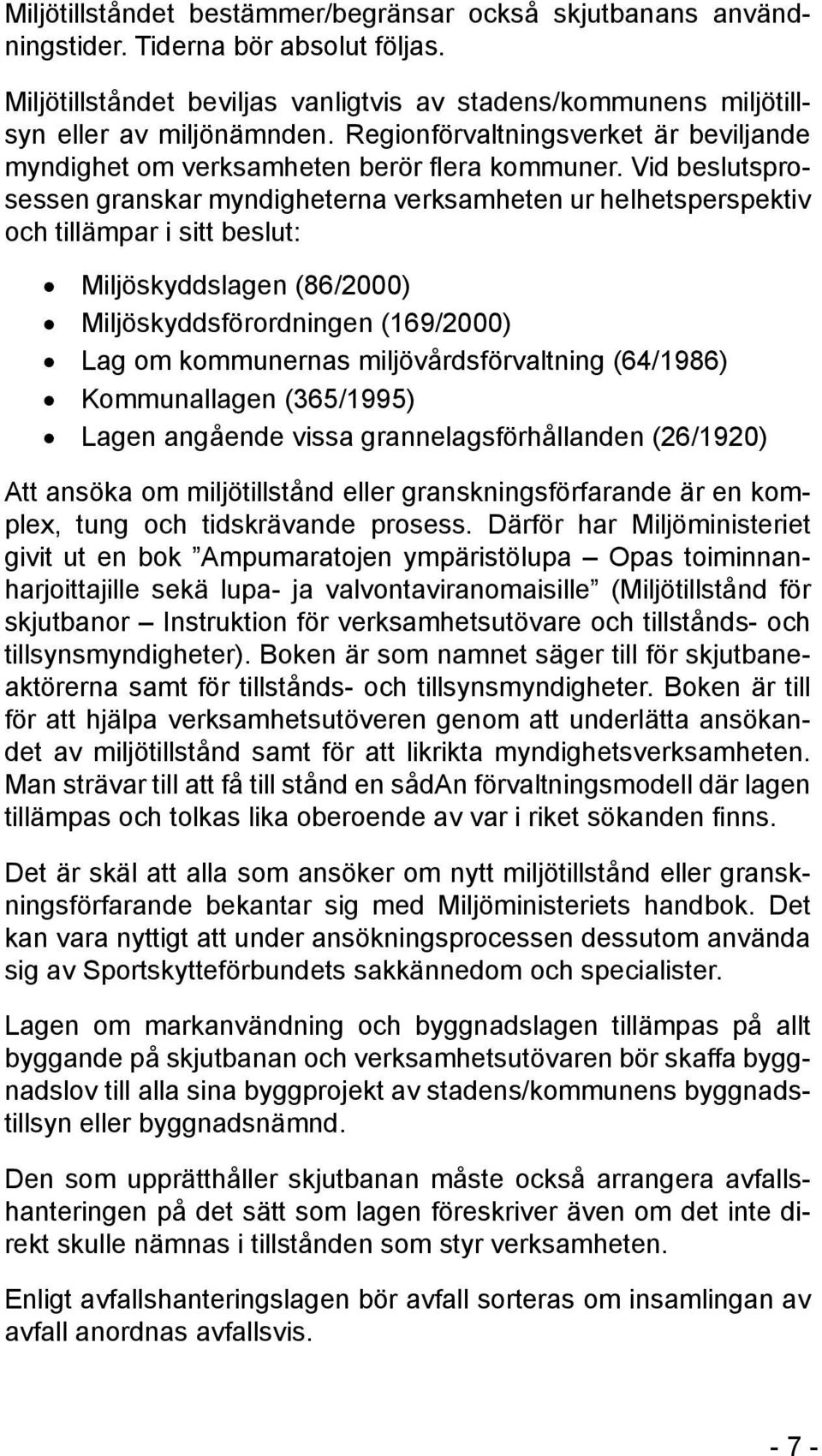 Vid beslutsprosessen granskar myndigheterna verksamheten ur helhetsperspektiv och tillämpar i sitt beslut: Miljöskyddslagen (86/2000) Miljöskyddsförordningen (169/2000) Lag om kommunernas