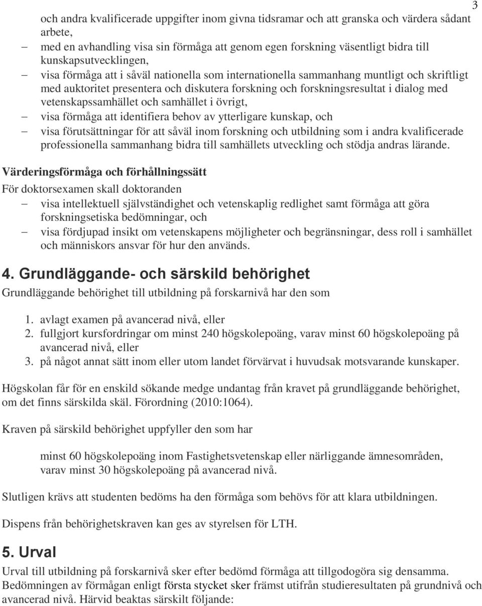 vetenskapssamhället och samhället i övrigt, visa förmåga att identifiera behov av ytterligare kunskap, och visa förutsättningar för att såväl inom forskning och utbildning som i andra kvalificerade