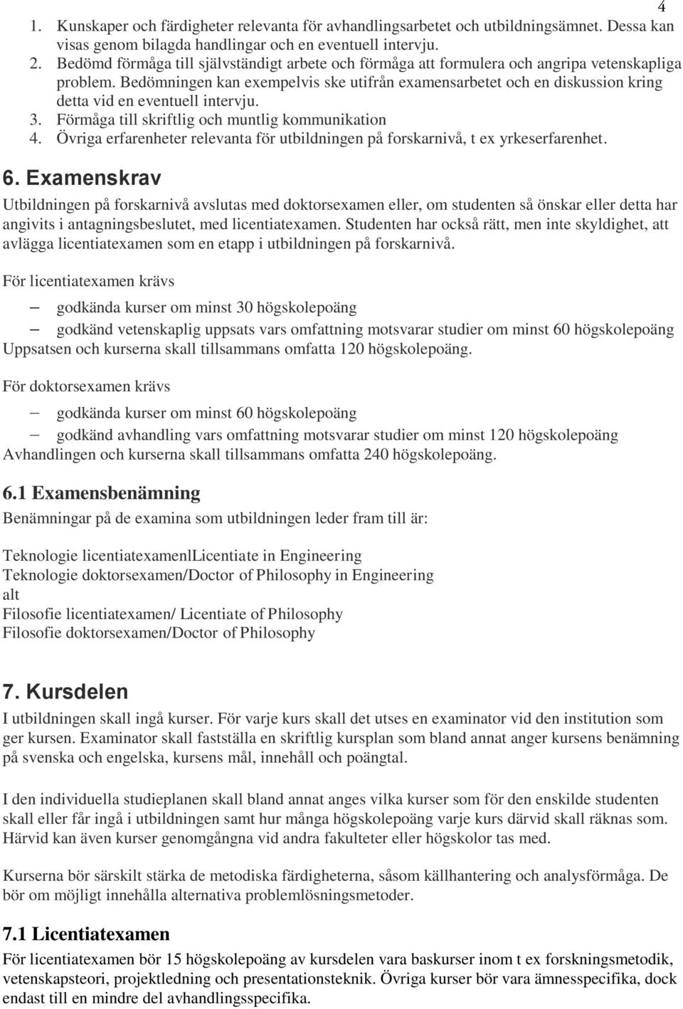 Bedömningen kan exempelvis ske utifrån examensarbetet och en diskussion kring detta vid en eventuell intervju. 3. Förmåga till skriftlig och muntlig kommunikation 4.