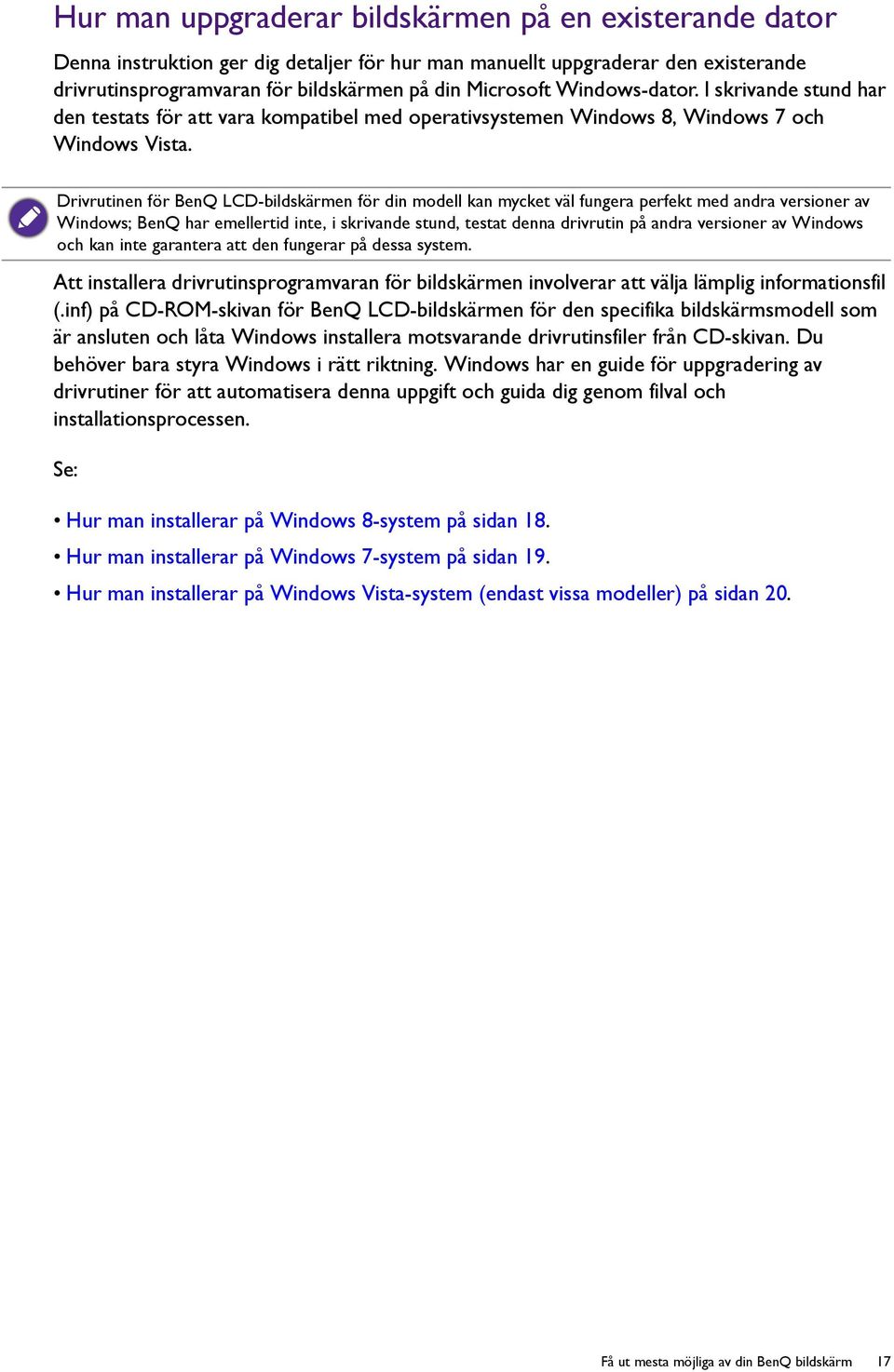 Drivrutinen för BenQ LCD-bildskärmen för din modell kan mycket väl fungera perfekt med andra versioner av Windows; BenQ har emellertid inte, i skrivande stund, testat denna drivrutin på andra