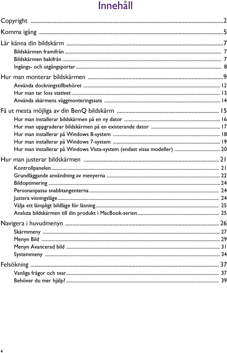 .. 15 Hur man installerar bildskärmen på en ny dator... 16 Hur man uppgraderar bildskärmen på en existerande dator... 17 Hur man installerar på Windows 8-system.