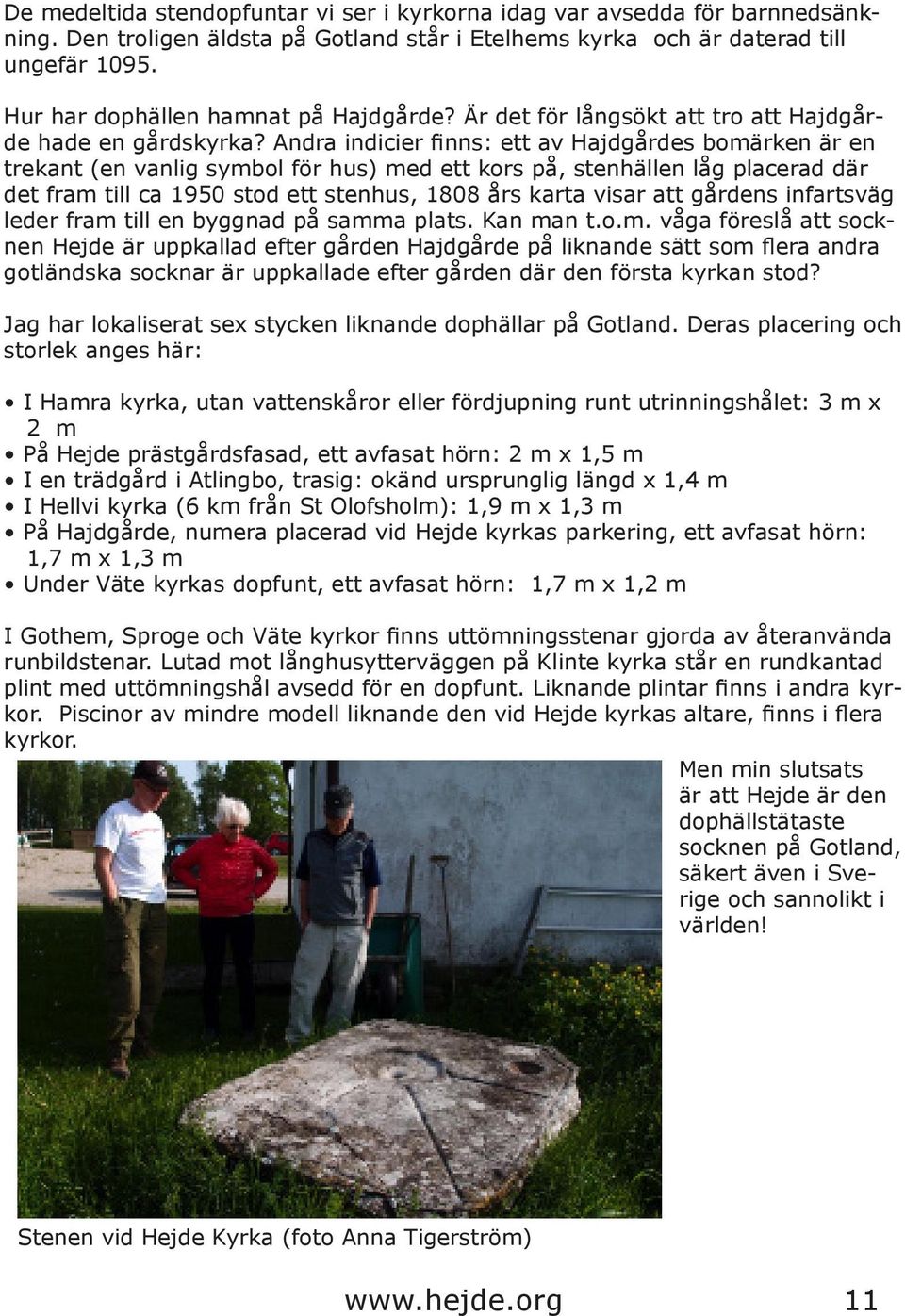 Andra indicier finns: ett av Hajdgårdes bomärken är en trekant (en vanlig symbol för hus) med ett kors på, stenhällen låg placerad där det fram till ca 1950 stod ett stenhus, 1808 års karta visar att