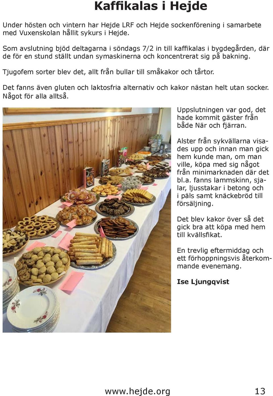 Tjugofem sorter blev det, allt från bullar till småkakor och tårtor. Det fanns även gluten och laktosfria alternativ och kakor nästan helt utan socker. Något för alla alltså.