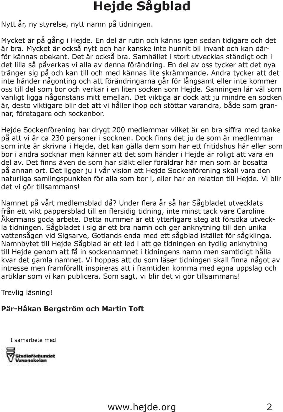 Samhället i stort utvecklas ständigt och i det lilla så påverkas vi alla av denna förändring. En del av oss tycker att det nya tränger sig på och kan till och med kännas lite skrämmande.