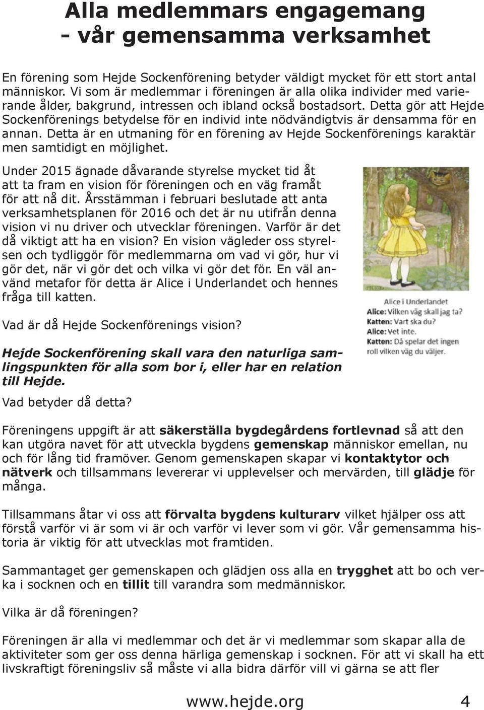 Detta gör att Hejde Sockenförenings betydelse för en individ inte nödvändigtvis är densamma för en annan.