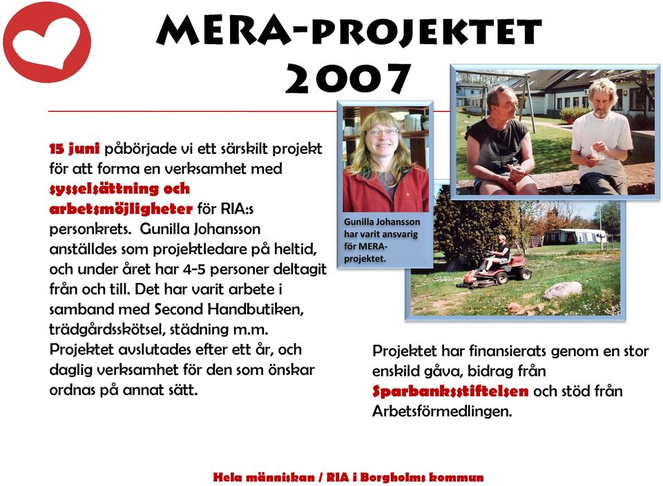 Det har varit arbete i samband med Second Handbutiken, trädgårdsskötsel, städning m.m. Projektet avslutades efter ett år, och daglig verksamhet för den som önskar ordnas på annat sätt.