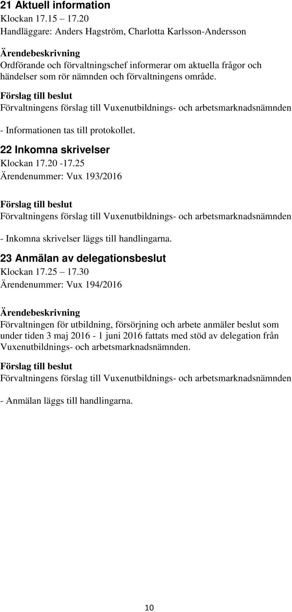 förvaltningens område. 22 Inkomna skrivelser Klockan 17.20-17.25 Ärendenummer: Vux 193/2016 - Inkomna skrivelser läggs till handlingarna.