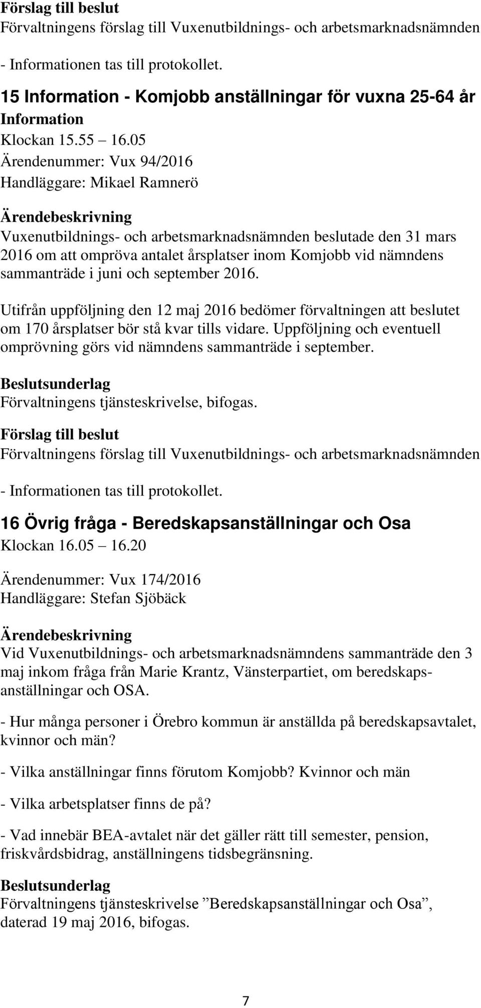 i juni och september 2016. Utifrån uppföljning den 12 maj 2016 bedömer förvaltningen att beslutet om 170 årsplatser bör stå kvar tills vidare.