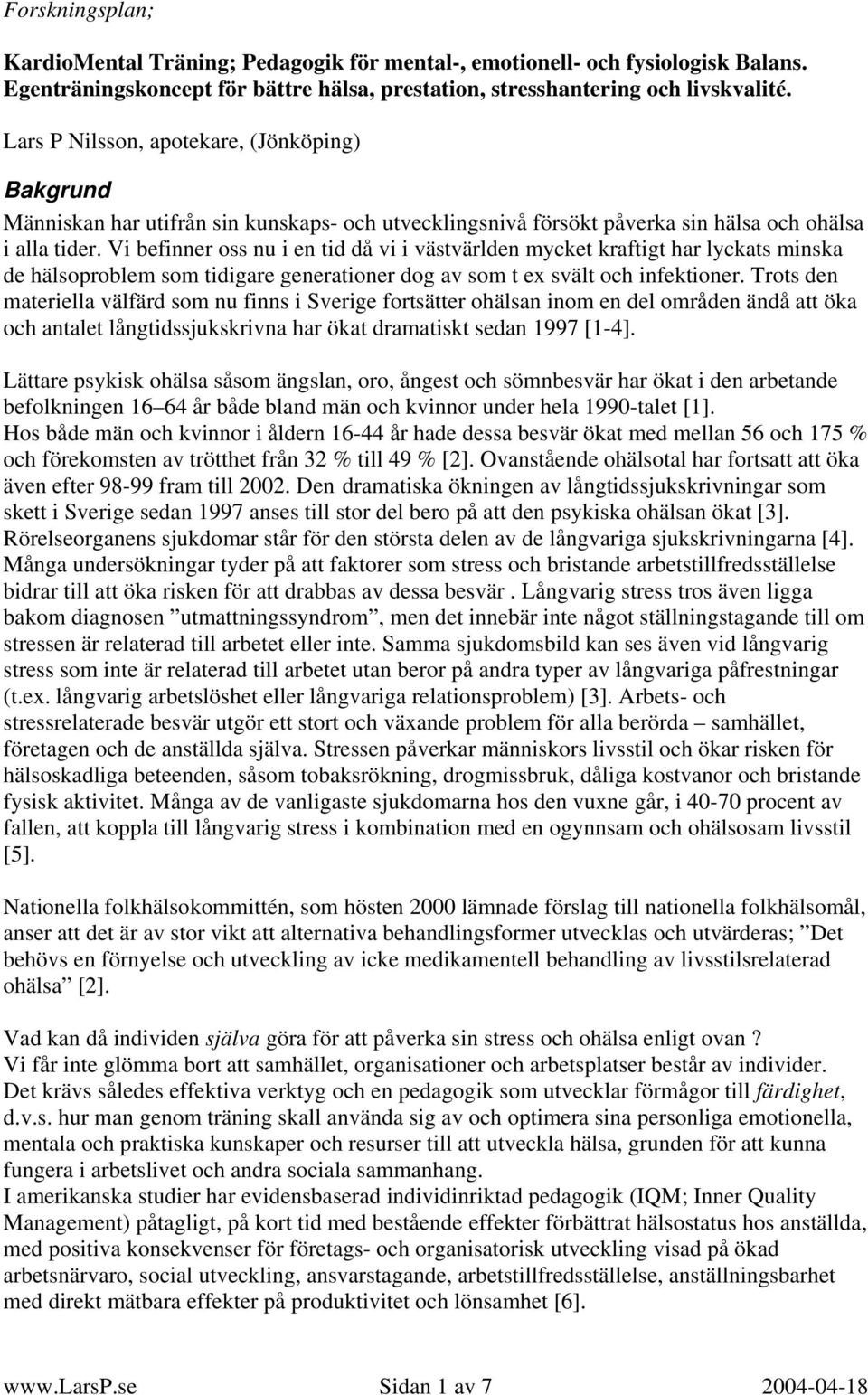Vi befinner oss nu i en tid då vi i västvärlden mycket kraftigt har lyckats minska de hälsoproblem som tidigare generationer dog av som t ex svält och infektioner.