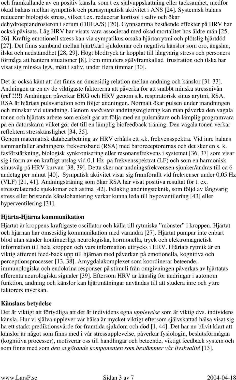 Låg HRV har visats vara associerad med ökad mortalitet hos äldre män [25, 26]. Kraftig emotionell stress kan via sympatikus orsaka hjärtarrytmi och plötslig hjärtdöd [27].