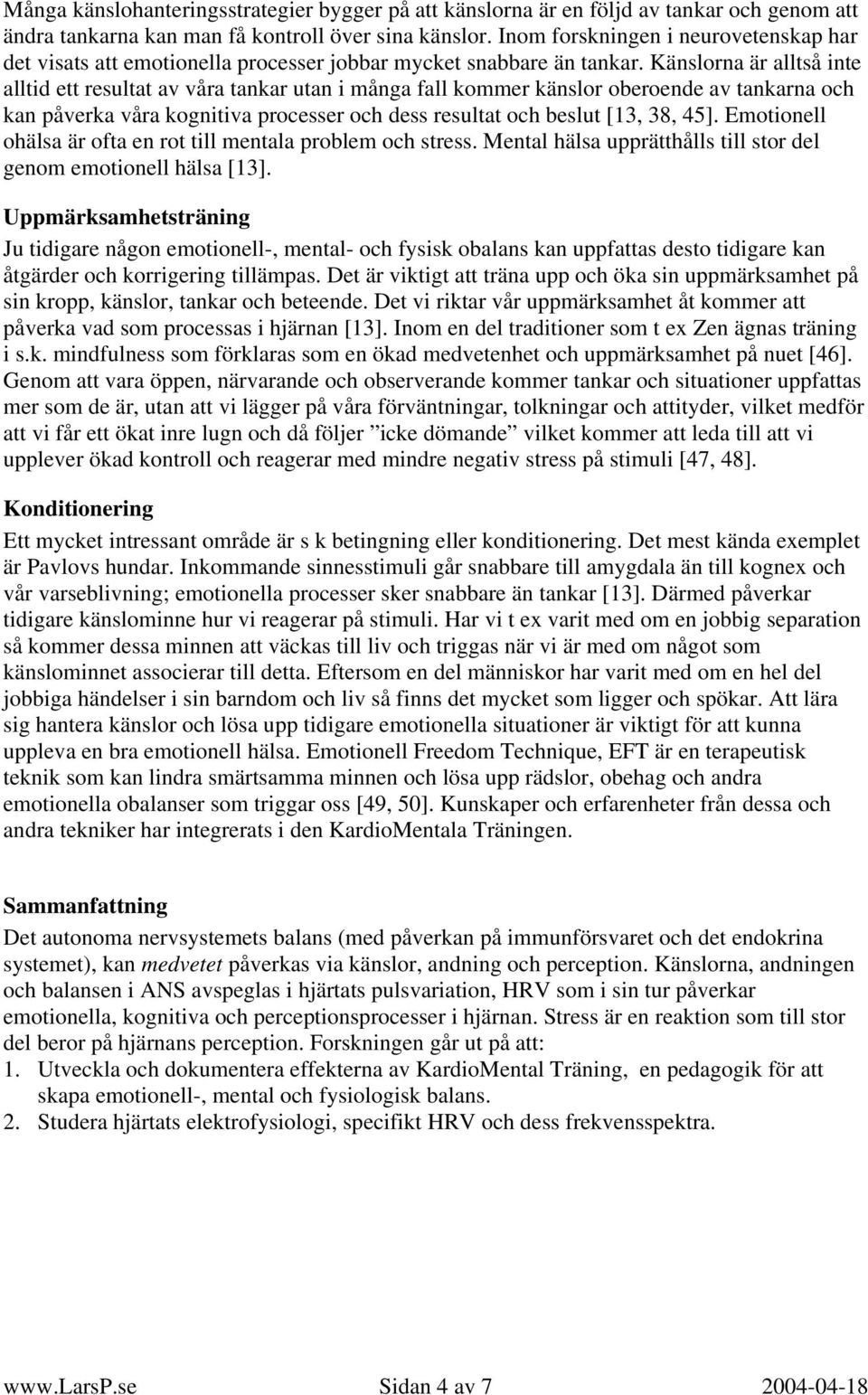 Känslorna är alltså inte alltid ett resultat av våra tankar utan i många fall kommer känslor oberoende av tankarna och kan påverka våra kognitiva processer och dess resultat och beslut [13, 38, 45].