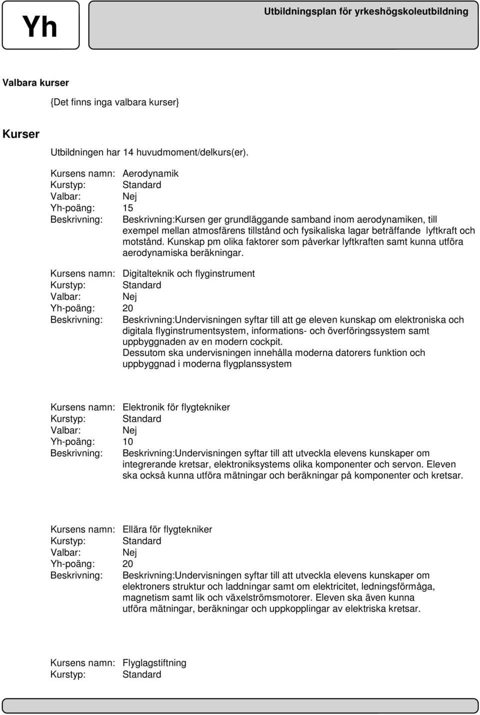 lyftkraft och motstånd. Kunskap pm olika faktorer som påverkar lyftkraften samt kunna utföra aerodynamiska beräkningar.