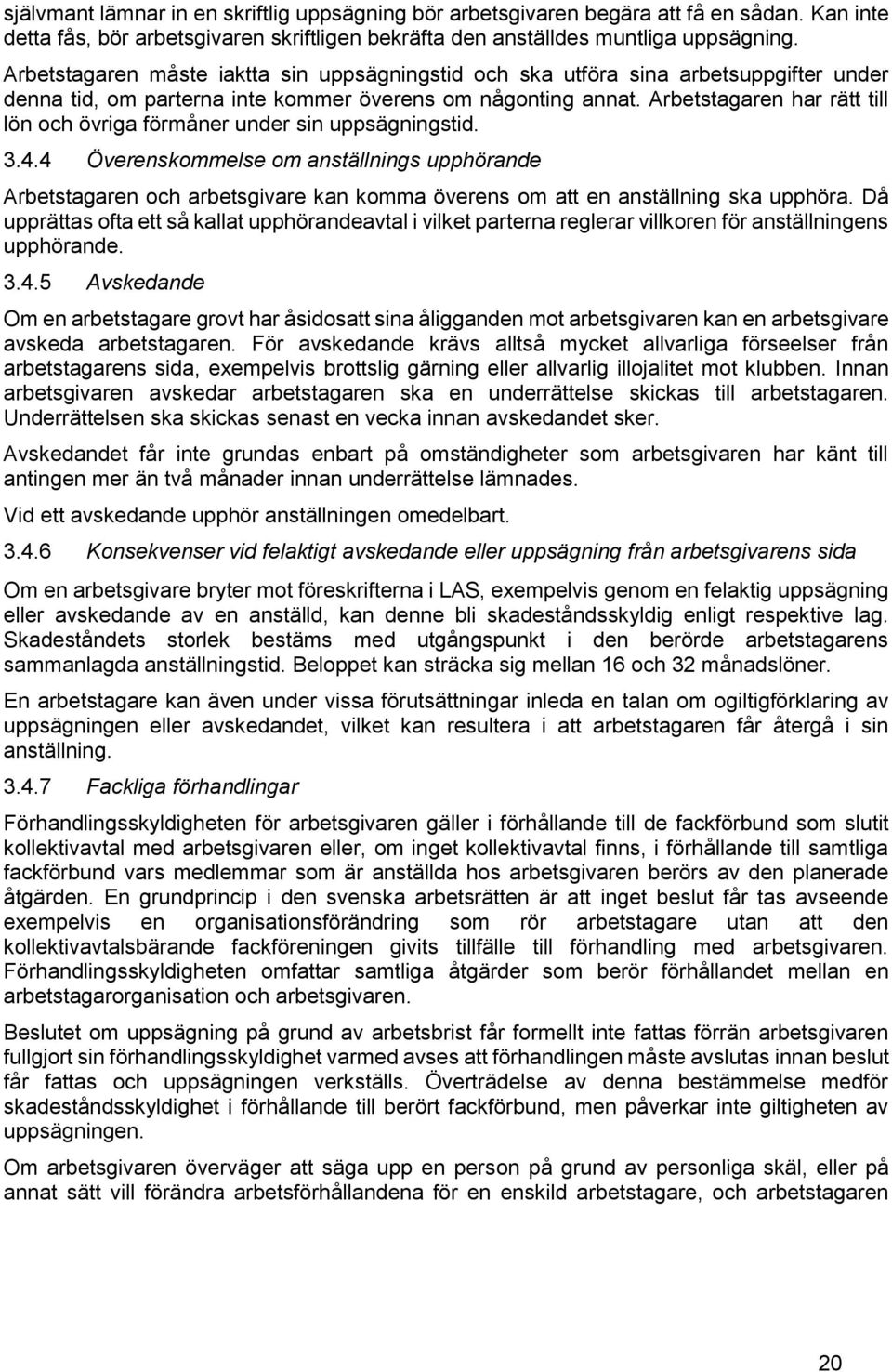 Arbetstagaren har rätt till lön och övriga förmåner under sin uppsägningstid. 3.4.