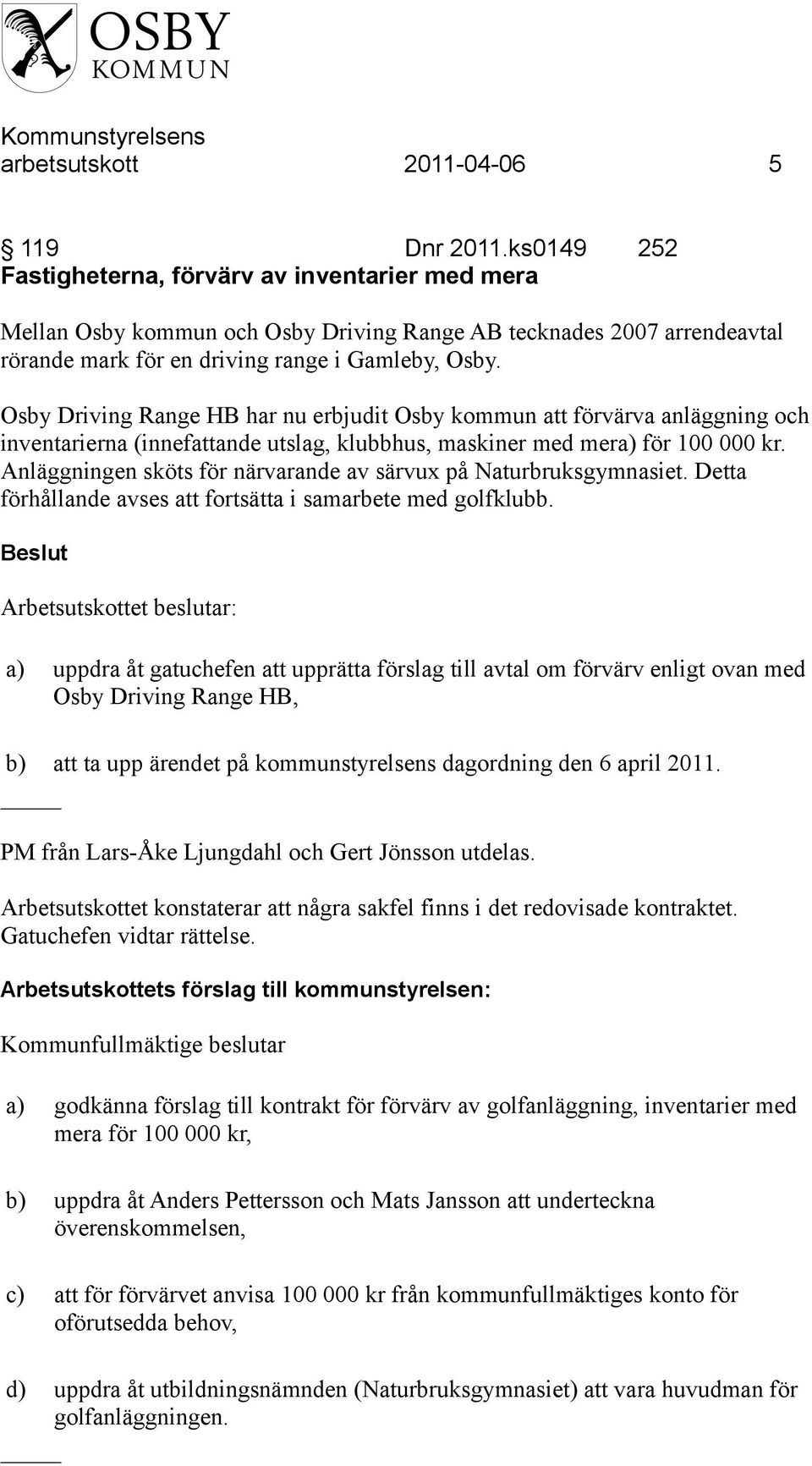 Osby Driving Range HB har nu erbjudit Osby kommun att förvärva anläggning och inventarierna (innefattande utslag, klubbhus, maskiner med mera) för 100 000 kr.