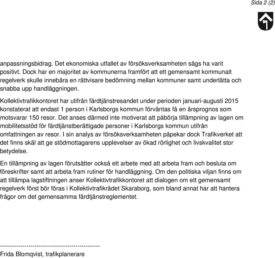 Kollektivtrafikkontoret har utifrån färdtjänstresandet under perioden januari-augusti 2015 konstaterat att endast 1 person i Karlsborgs kommun förväntas få en årsprognos som motsvarar 150 resor.