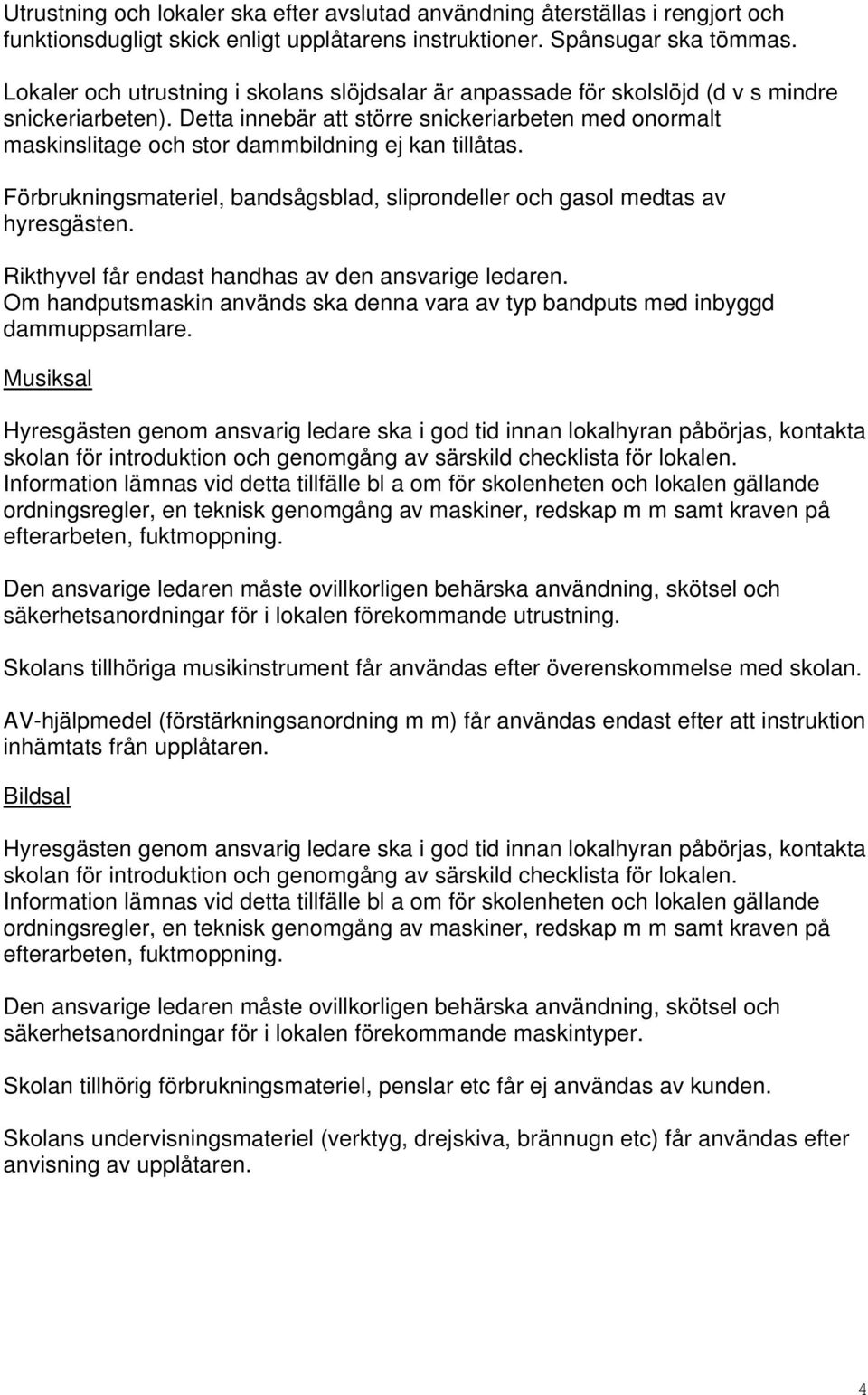 Detta innebär att större snickeriarbeten med onormalt maskinslitage och stor dammbildning ej kan tillåtas. Förbrukningsmateriel, bandsågsblad, sliprondeller och gasol medtas av hyresgästen.