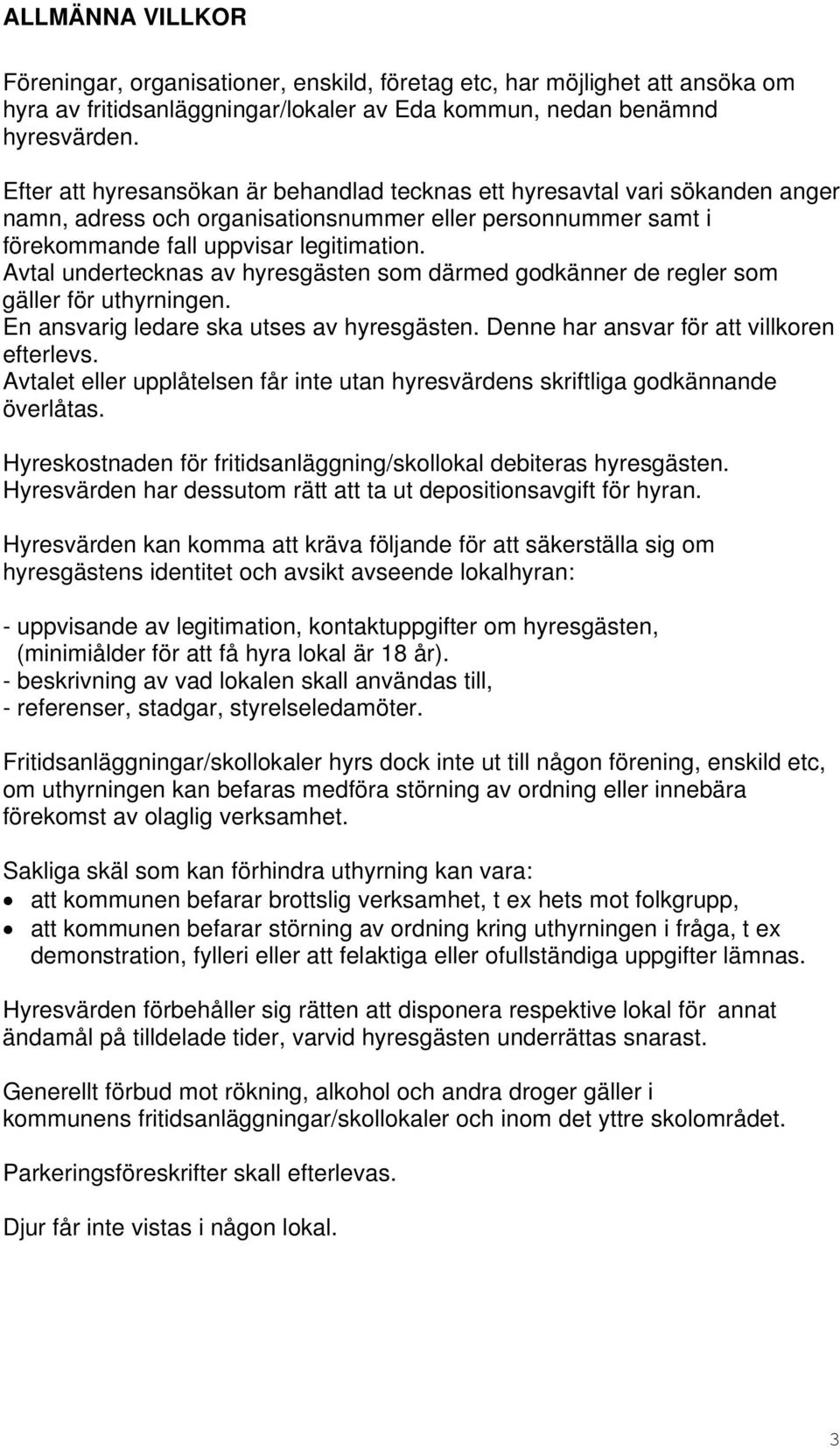 Avtal undertecknas av hyresgästen som därmed godkänner de regler som gäller för uthyrningen. En ansvarig ledare ska utses av hyresgästen. Denne har ansvar för att villkoren efterlevs.