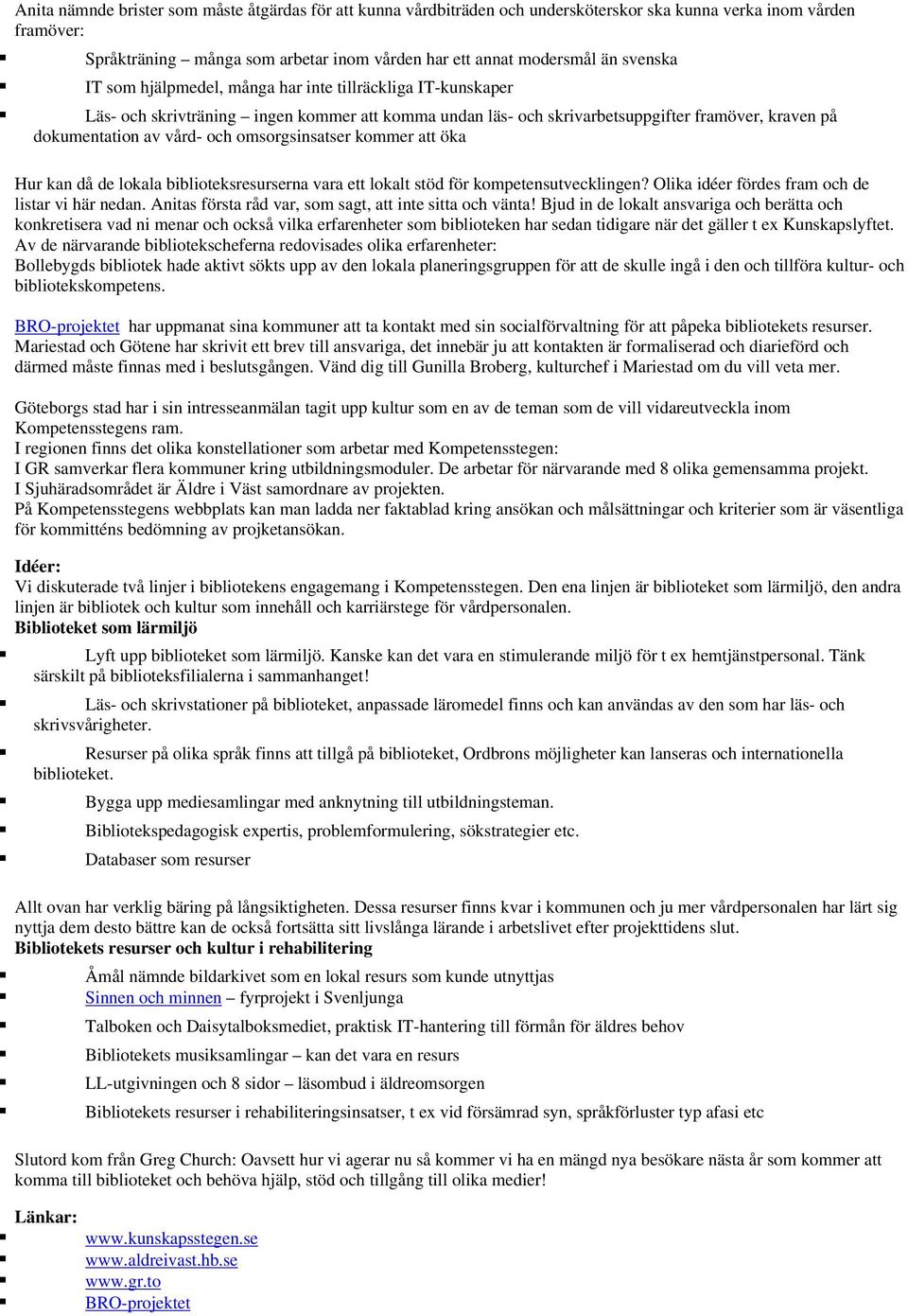 omsorgsinsatser kommer att öka Hur kan då de lokala biblioteksresurserna vara ett lokalt stöd för kompetensutvecklingen? Olika idéer fördes fram och de listar vi här nedan.