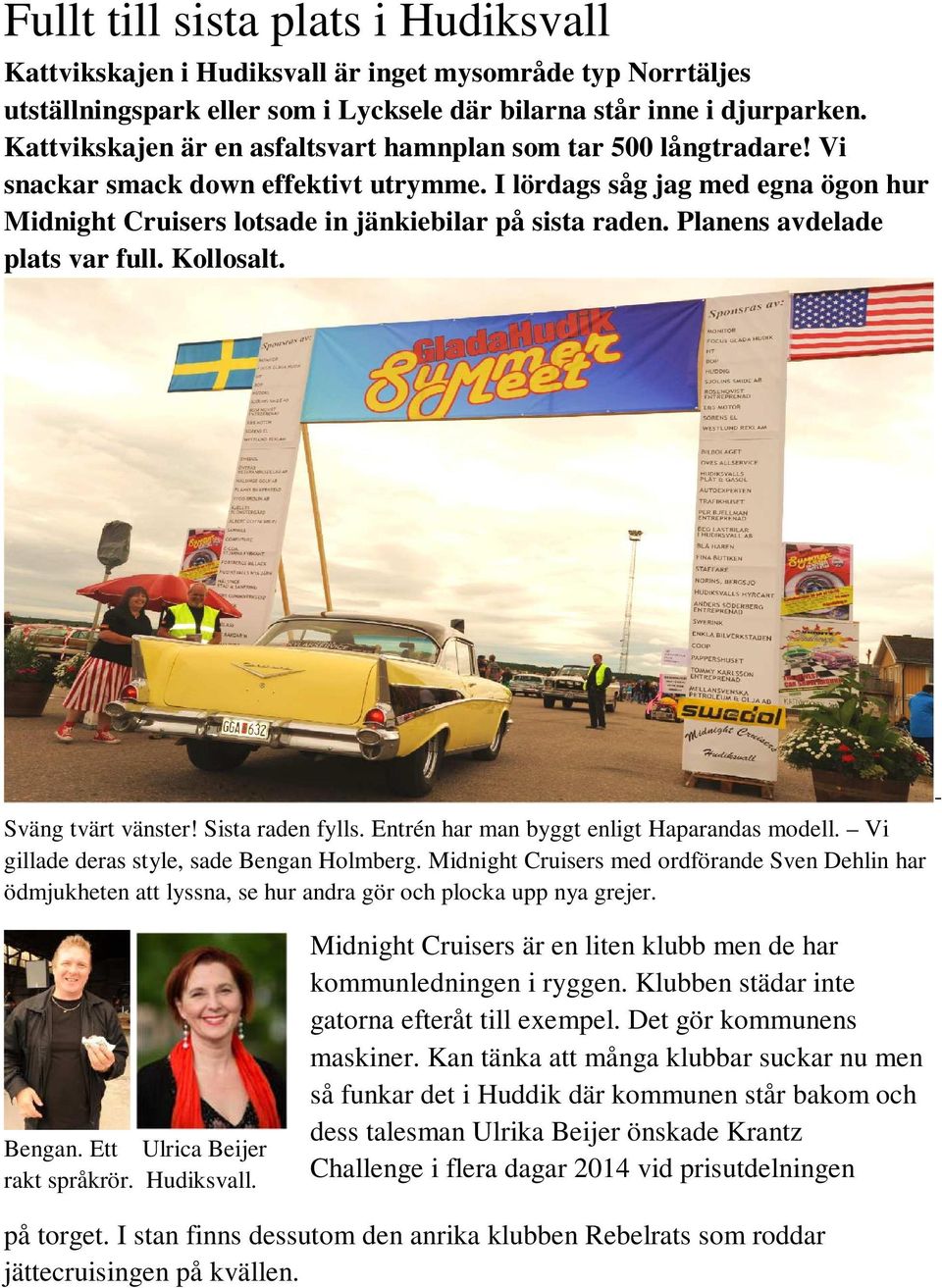 Planens avdelade plats var full. Kollosalt. Sväng tvärt vänster! Sista raden fylls. Entrén har man byggt enligt Haparandas modell. Vi gillade deras style, sade Bengan Holmberg.
