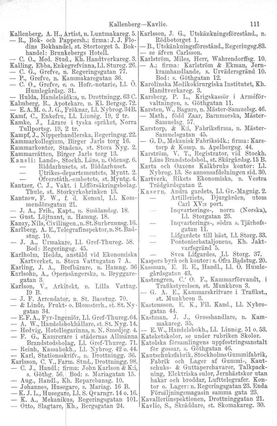 Kalling, Ebba, Enk grefvinna,ll. Stureg. 26. A.; firma: Karlström & Ekman, Jern C. G., Grefve, tregeringsgatan 77. kramhandlande. s. Urvädersgränd 10. P., Grefve, n. ammakaregatan 36... Bod: s.