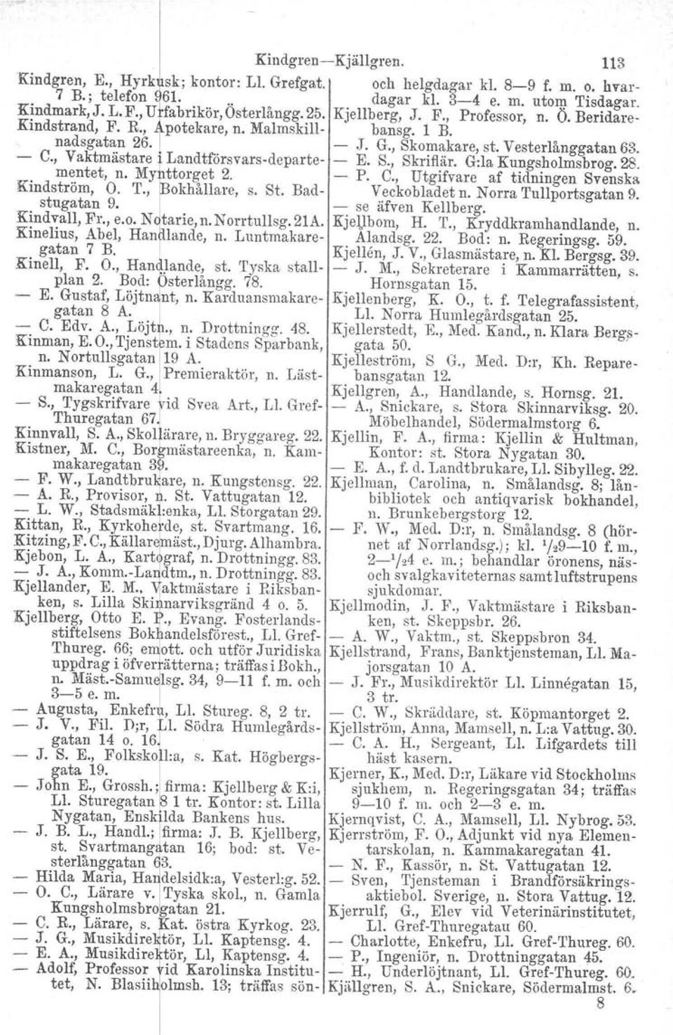 , vaktmästare~landtförsvars'departe E. S., Skriflär. G:la Kungsholmsbrog. 28. mentet, n. My ttorget 2. P. C., Utgifvare af tidningen Svenska Kindström, O. T., okhållare, s. St. Bad Veckobladet n.